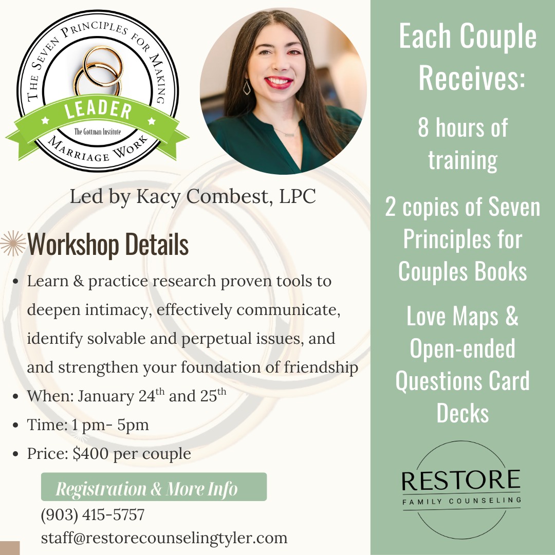 Restore Family Counseling will be hosting an exciting two-day couples workshop hosted by Kacy Combest, LPC. The Seven Principles for Making Marriage Work Workshop is an in-person marriage workshop based on the internationally acclaimed research of Dr. John Gottman as presented in his New York Times bestselling book—The Seven Principles for Making Marriage Work. This educational workshop has been offered across the US and internationally, and has strengthened the relationships of tens of thousands of couples. It’s specifically designed to help couples improve their friendship and learn powerful communication and conflict management skills.
The workshop includes lectures, demonstrations, videos and private couples exercises. The activities are fun, insightful and informative. And there is no need to worry about sharing your personal problems in front of others… we don’t do any group sharing at this workshop.
Workshop Details
When: January 24th and 25th
Time: 1PM-5PM
Price: $400 per couple
For registration and more information, please call 903-415-5757 or email staff@restorecounselingtyler.com