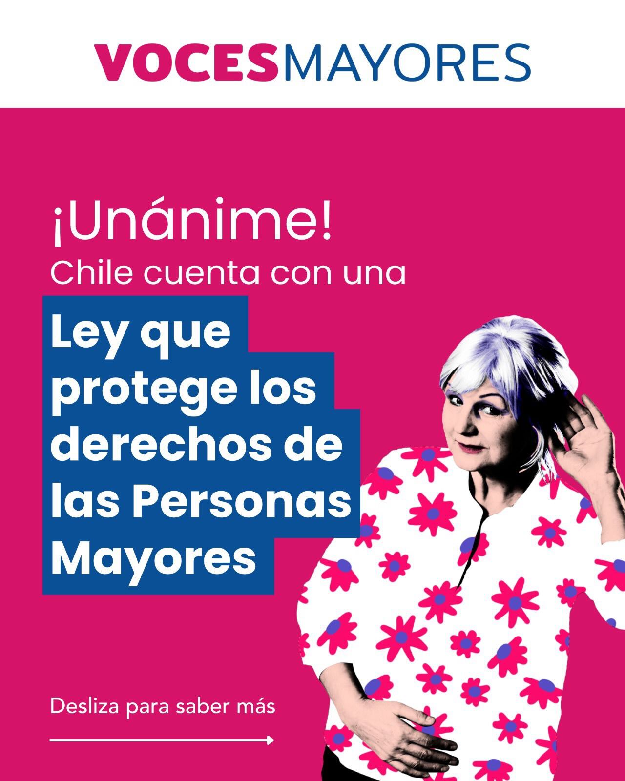 La Ley Integral marca un hito en el reconocimiento y la protección de los derechos de las personas mayores: pasando de una mirada asistencialista a una mirada de derechos y participación.
Como Voces Mayores y la Mesa COS, trabajamos arduamente para la aprobación de esta Ley, te invitamos a ver el trabajo realizado en nuestra página web www.vocesmayores.cl
Es un deber del Estado implementar la Ley y de la Sociedad Civil cumplirla ¡Te invitamos a hacerte parte!
