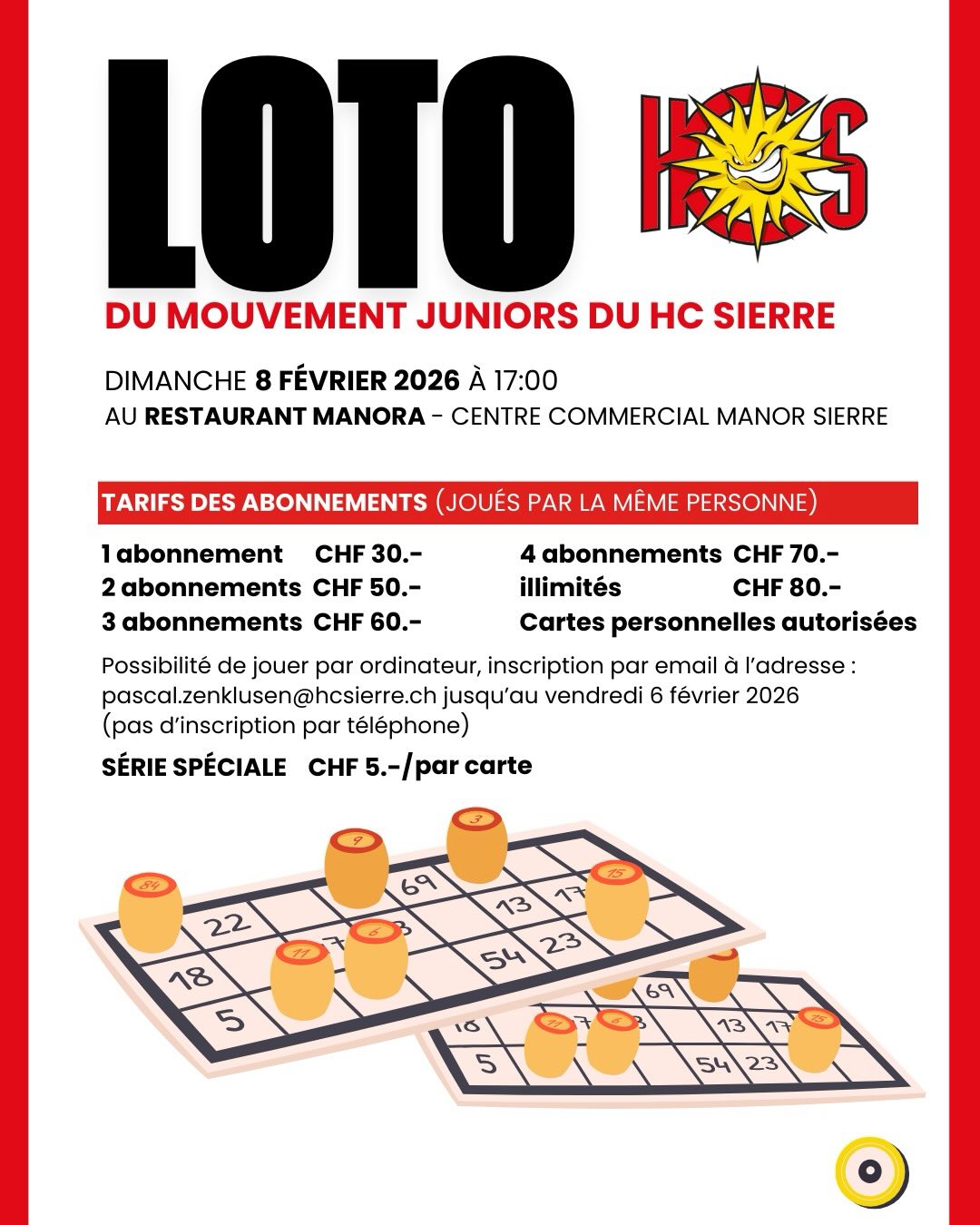 ♠️ ♥️ Grand LOTO: 8 février 2026♣️ ♦️
Grand loto du MJ du HC Sierre le dimanche 8 février 2026 à 17h00 au restaurant Manora du centre commercial Manor à Sierre.
20 séries normales et 2 séries spéciales.
🙄A gagner : PS5🎮, bons d’achat Manor et boucherie Girardin, abonnements de saison HC Sierre, 🧀, assortiments valaisans…
Tarifs des abonnements (joués par la même personne)
1 abonnement Fr. 30.00
2 abonnements Fr. 50.00
3 abonnements Fr. 60.00
4 abonnements Fr. 70.00
abonnements illimités Fr. 80.00
Série spéciale: Fr. 5.00/carte
🃁 Cartes personnelles autorisées.
🖥️ Possibilité de jouer par ordinateur (inscription par email à pascal.zenklusen@hcsierre.ch jusqu’au vendredi 6 fevrier)
.
.
.
.
.
.
#hockey #hcsierre_mouvement_juniors #sierre #rougesetjaunes hockeysurglace loto