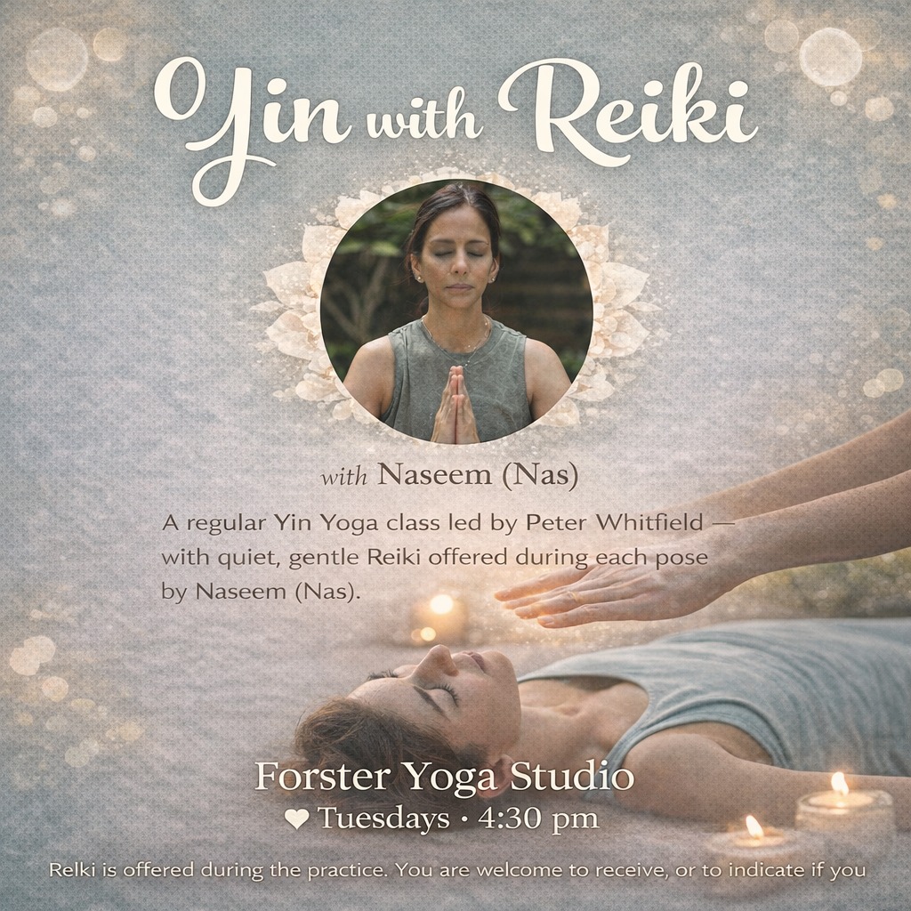 YIN WITH REIKi
The practice is intentionally held in greater silence, giving Reiki space to work more deeply. Peter will guide the sequence with minimal verbal instruction.
During longer-held Yin poses — such as reclined butterfly, supine twists, childs pose etc, — Naseem (Nas) will move quietly through the room, spending a few minutes with each participant, offering gentle Reiki to support the clearing and balancing of energy channels.
There is nothing to do and nowhere to go — simply rest in the pose and receive. If at any time you prefer not to receive Reiki, feel free to just enjoy the Yin.