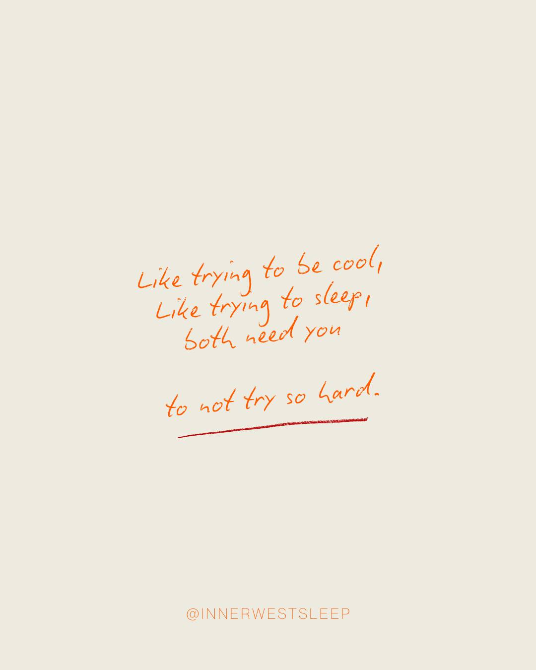 The effort is the problem. Sleep, like cool, can’t be forced.