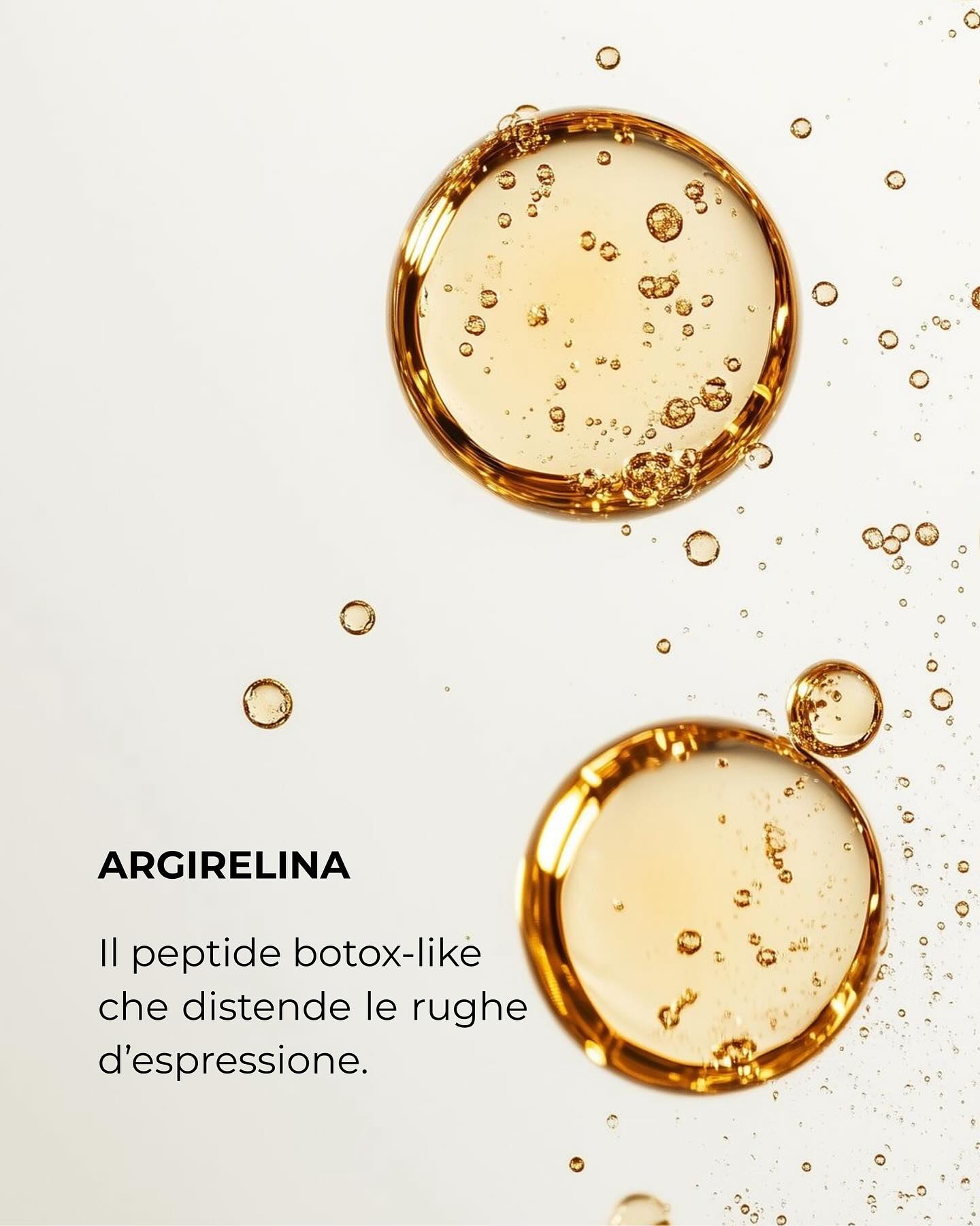 Argirelina: il botox-like cosmetico
Conosciuta anche come Acetyl Hexapeptide-8, l’Argirelina è un peptide high-tech che aiuta a distendere visibilmente le rughe, soprattutto su fronte, contorno occhi e zona perioculare.
🔬 Cosa fa sulla pelle?
• Rilassa le micro-contrazioni muscolari
• Attenua rughe e linee sottili
• Migliora la levigatezza cutanea
• Dona un aspetto più riposato e disteso
💎 Perché è così amata in skincare?
✔️ Effetto botox-like senza aghi
✔️ Adatta anche a pelli sensibili
✔️ Perfetta in sinergia con Acido Ialuronico, Niacinamide e NAD*
✨ Risultato: pelle più liscia, rilassata e giovane… giorno dopo giorno.