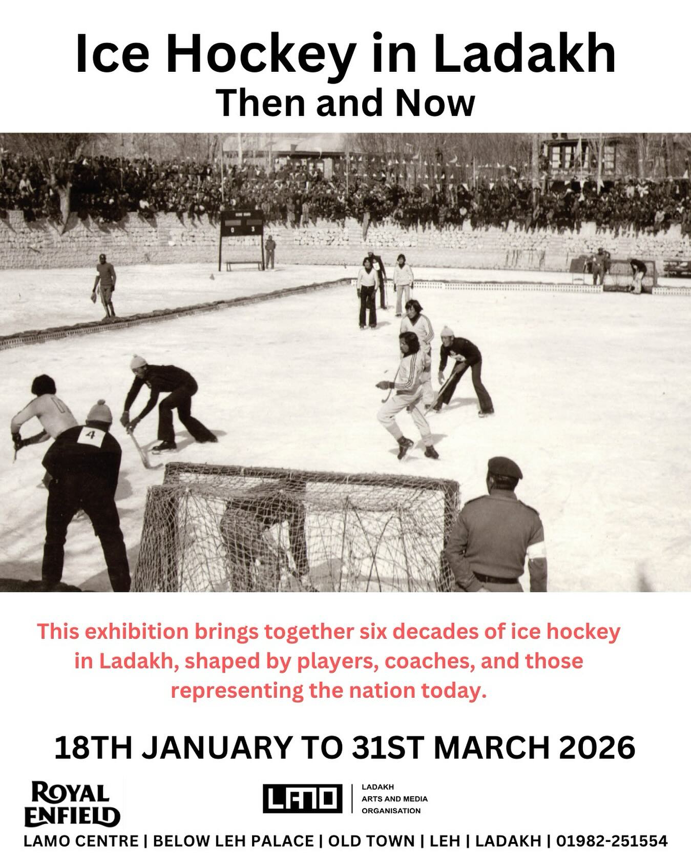 To coincide with the Ice Hockey season in Ladakh, LAMO is delighted to announce the opening of its’ exhibition ‘Ice Hockey in Ladakh - then and now’.
In Ladakh, when temperatures plunge and water freezes in the ponds, lakes and rivers, people take out their ice skates. While the origins of the sport are not entirely clear, it is widely believed that it was introduced by the Indian Army when they were stationed in Tangtse-Durbuk in the 1960s. Since then it has grown beyond expectations with several outstanding players from Ladakh taking part at the national and international level. The exhibition brings together six decades of ice hockey in Ladakh through the voices of veteran players, coaches and a younger generation full of anticipation and hope.
The exhibition has been curated by LAMO with support from Royal Enfield. It first showed at their festival ‘Journeying across the Himalayas’ at Travancore House in December 2024, and in summer last year at its Pitstop in Kharu.
All are Welcome
Exhibition is open 18th January to 31st March, 11 am to 4.00 pm
Closed weekends
Ladakh Arts and Media Organisation, Below Leh Palace, Old Town Leh, Ladakh.