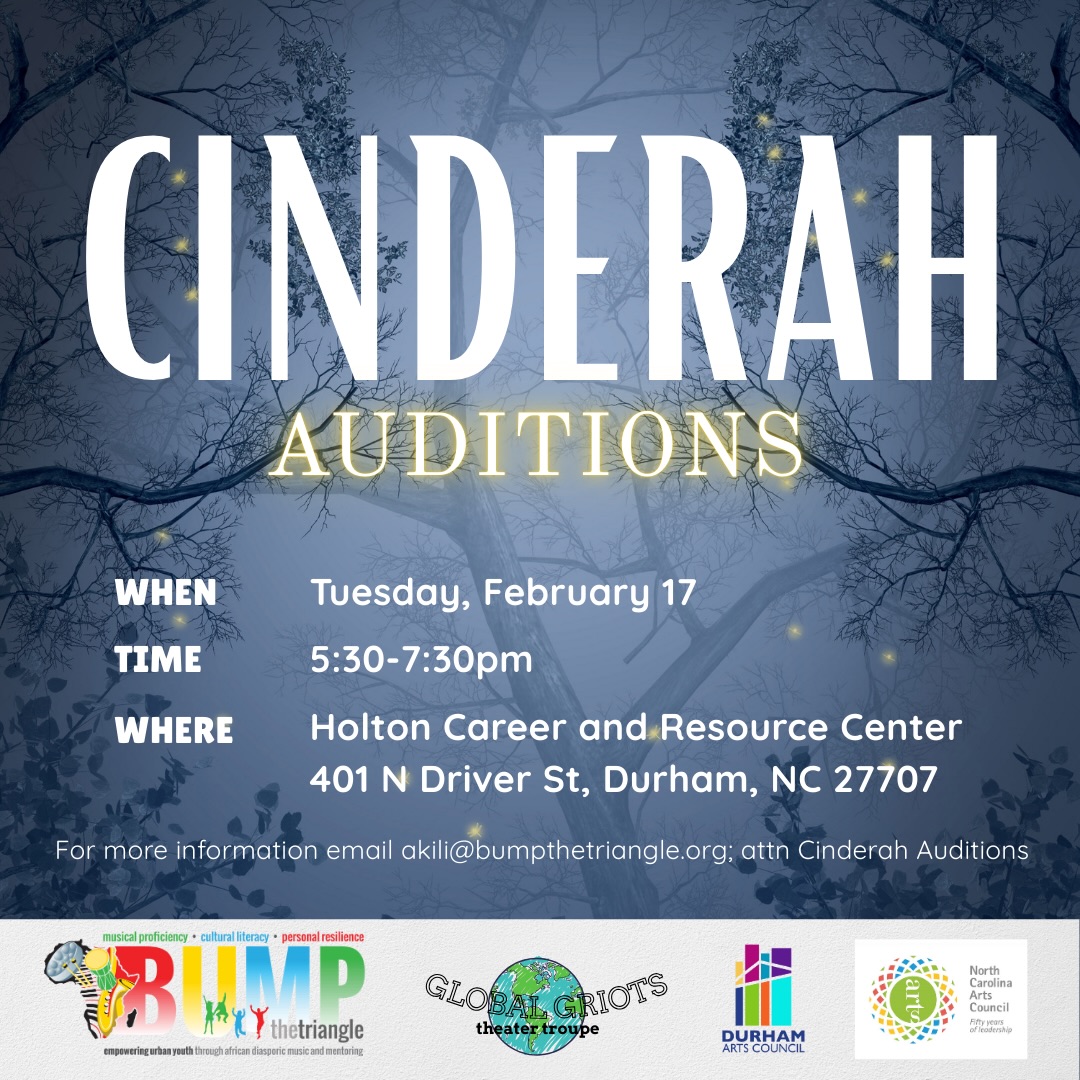 BUMP: The Triangleโs theater class, Global Griots Theater Troupe, is holding auditions for its 2025-2026 Season Musical Production: Cinderah, written by Irving Truitt.
This unique Cinderella-inspired fairytale features an original score and lessons for the whole family!
Audition information:
Auditions will be held on Tuesday, February 17 from 5:30pm-7:30pm at the Holton Career and Resource Center in Durham, NC. You are asked to perform a 60 second monologue and 16-32 bars of a musical selection of your choice. It is not required to be a musical theater selection. Choose something fun that shows off your personality!
CHARACTER BREAKDOWNS:
Mother Marcelus - Evil step-mother
Cinderah - Our โCinderellaโ lead
Lydia - Classy step-sister who pretends to be smart
Gloria - Overweight step-sister who canโt stop eating
Mira - Step-sister who speaks with a more urban vernacular; wants to be a rapper
Mr. Jack - Lumberjack; checks on Cinderah
Aney - Good kiyo who is Oneyโs twin, playful but well-behaved
Oney - Good kiyo who is Aneyโs twin, playful but gets into trouble
Queen Zemeia - Fairy godmother
Prince Marco - Prince who is not always the smartest but has a good heart
Courtman Leon - Prince Marcoโs loyal right hand man
Princess Rena - Prince Marcoโs fiancee; gold digger
King Dredon - Evil leader of the bad Dredon Kiyos, speaks the language of Not
Dredons - Kiyos that have gone bad, speaks the language of Not
Court People - People at the ball
Compensation: This is an unpaid opportunity. As a newly established program within a nonprofit organization, our resources are currently limited. However, this production offers valuable performance experience, professional networking, and the chance to be part of an exciting new theatrical initiative.
Reach out to akili@bumpthetriangle.org for the audition form!