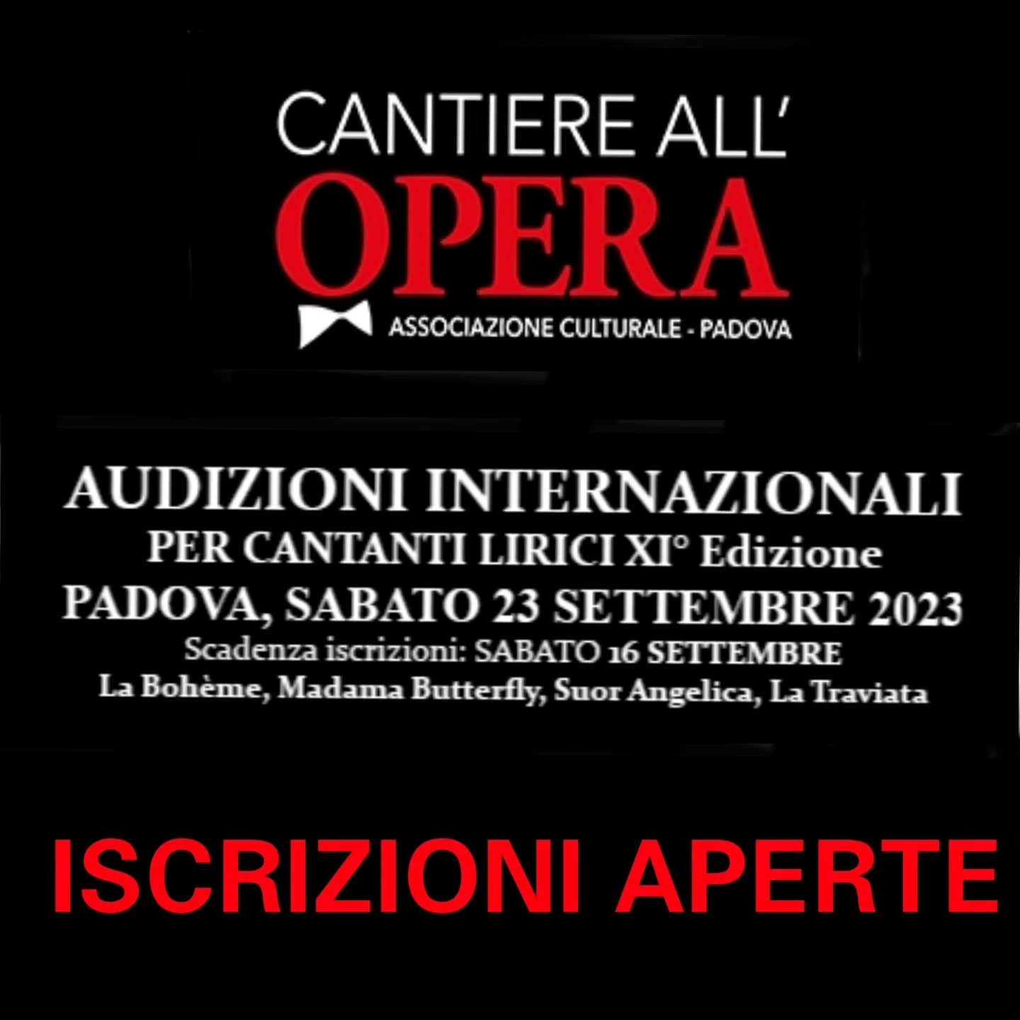 ISCRIZIONI APERTE
XI° Edizione Audizioni Internazionali per Cantanti Lirici
23 Settembre 2023
Padova, Teatro Torresino, Via del Torresino 2
Scadenza iscrizioni: 16 Settembre 2023
Quota di iscrizione: 60.00 €
Limite di età: nessuno
Opportunità di audizione in presenza della seguente Commissione:
-MARA ZAMPIERI: Soprano, Presidente Ass.Cantiere all'Opera
-JACOPO BRUSA: Segr.Art. Teatro Fraschini Pavia, Direttore d’orchestra
-STEFANO CANAZZA: Dir. Art. Teatro Comunale “Mario Del Monaco” di Treviso e Dir. Conservatorio “A. Steffani” Castelfranco Veneto
-MARIO DRADI: Agente lirico DM Artist Management
-FEDERICO FAGGION: Dir.Art. Teatro Verdi Padova
-GIOVANNA GATTA: Agente lirico
Scelta dei solisti per Concerti e Opere XII° Stagione 2024
LA TRAVIATA: Alfredo, Violetta,Germont.
SUOR ANGELICA: Suor Angelica, Zia Principessa
LA BOHEME: Mimi,Rodolfo, Musetta, Colline,Marcello,Schaunard
MADAMA BUTTERFLY: Cio Cio San,Pinkerton,Sharpless,Suzuky.
Scadenza iscrizioni 16 Settembre. NUMERO CANDIDATI LIMITATO, si prega di leggere con attenzione l'articolo 3 del bando di iscrizione.
È possibile scaricare il BANDO e la SCHEDA DI ISCRIZIONE sulla pagina web di cantiere all'opera o sul portale cantarelopera
Informazioni:
Tel: 331 1611301