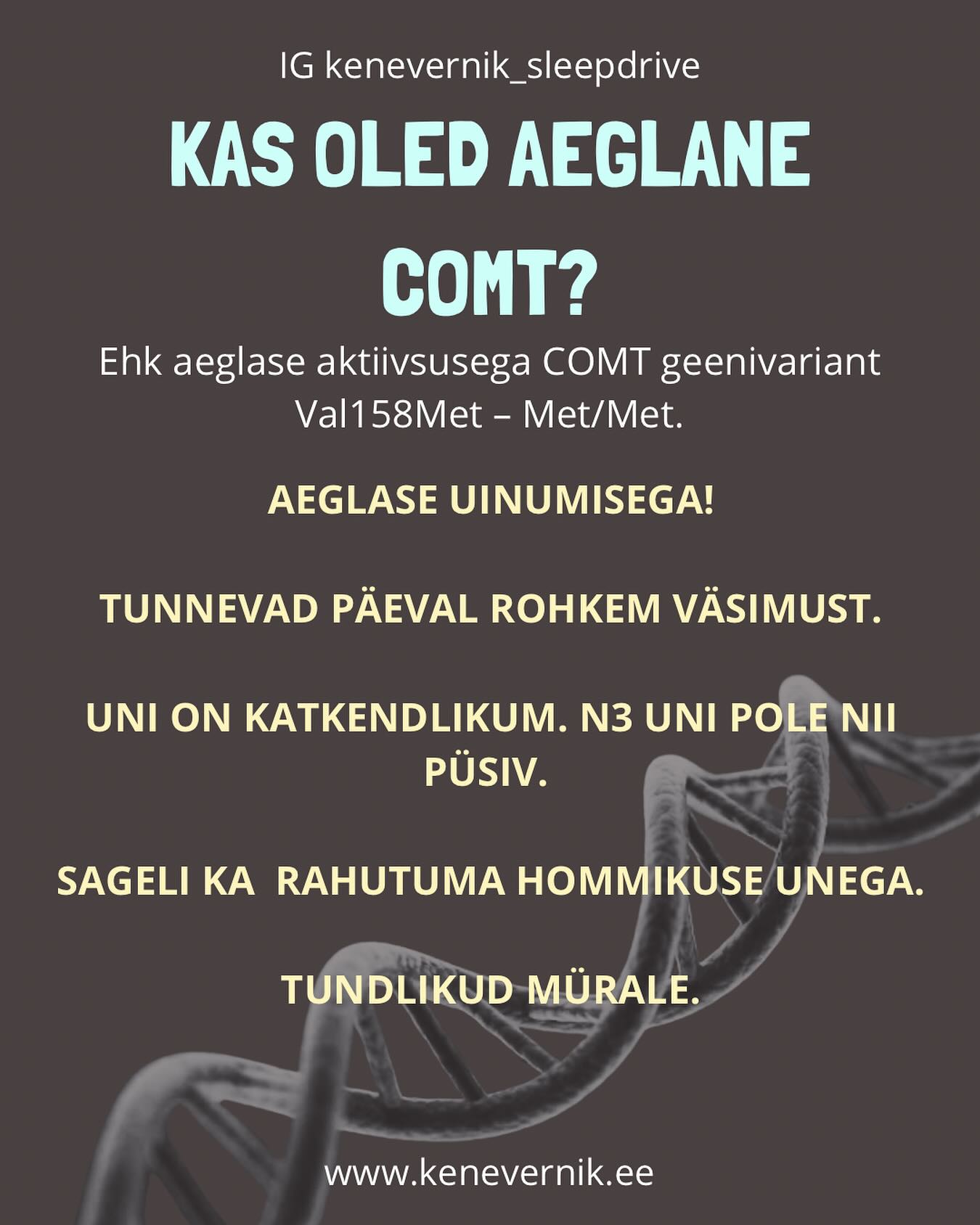 Paljud teavad juba, millise erilise geenivariandiga nad sündinud on. Võtame sihikule selle üsna keerulise tegelase nagu aeglane COMT. Jah, on juba hästi teada ka teaduse poolt, et nende uni ei ole just kiita. Neil on muidugi palju plusse aga just see, et dopamiini püsib kaua on nad pisut murelikud ja stressis aga suurepärase töömälu ja motivatsiooniga tegelased. https://pubmed.ncbi.nlm.nih.gov/28235603/ https://www.sciencedirect.com/science/article/abs/pii/S1087079214001166