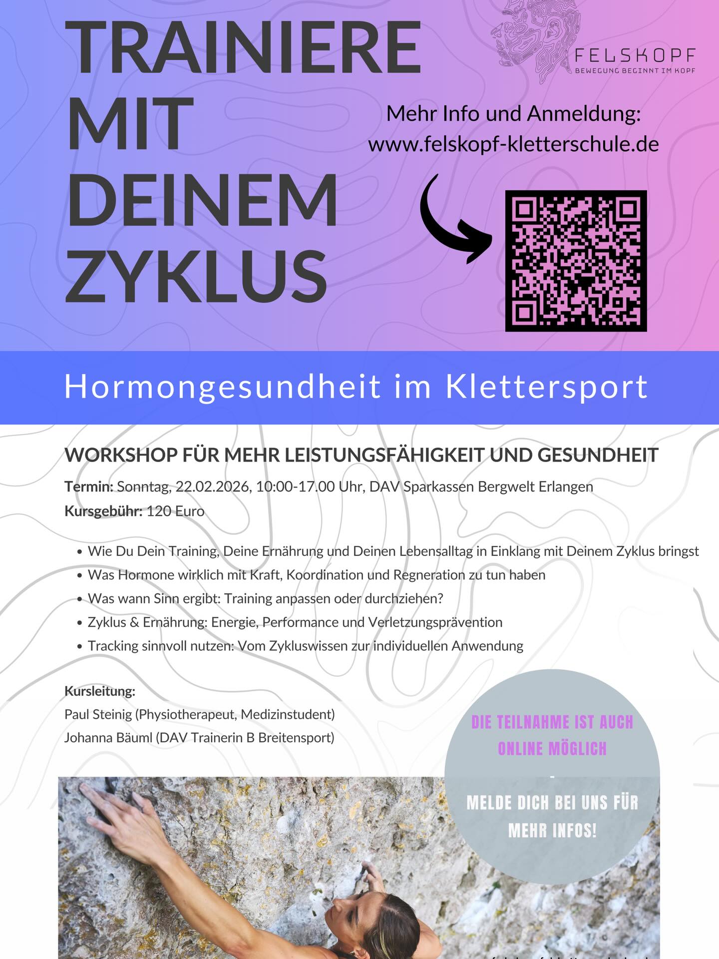 Trainiere mit Deinem Zyklus, nicht gegen ihn - Workshop zu Hormongesundheit und Leistungssteigerung
Leistungsfähiger sein - und vor allem besser für dich sorgen.
Wir möchten Euch anbieten, in unserem Workshop zu zyklusorientiertem Training mehr über die weibliche Physiologie und Hormongesundheit im Kontext Klettersport zu erfahren:
* Wie Du Dein Training, Deine Ernährung und Deinen Lebensalltag in Einklang mit Deinem Zyklus bringst
* Was Hormone wirklich mit Kraft, Koordination und Regeneration zu tun haben
* Was wann Sinn ergibt: Training anpassen oder durchziehen?
* Zyklus & Ernährung: Energie, Performance und Verletzungsprävention
* Tracking sinnvoll nutzen: Vom Zykluswissen zur individuellen Anwendung
Der Workshop findet im Seminarraum statt. Wir gestalten den Workshop trotzdem praxisnah und vor allem übertragbar auf Deinen Kletter- und Lebensalltag!
AUCH ONLINE MÖGLICH: Eine Teilnahme ist auch online per Videokonferenz möglich. Wenn Du Interesse hast, Dich dazu zu schalten, anstatt vor Ort zu sein, melde Dich bitte regulär an und lass‘ uns wissen, dass Du die Online-Variante wählst. Wir schicken Dir dann einen link zum Teilnehmen.
Zusammen mit Euch möchten wir mehr Bewusstsein schaffen, aufklären und für Dankbarkeit und Selbstbestimmung in Bezug auf den weiblichen Körper eintreten!
Alle Infos auf einen Blick:
Termin: Sonntag, 22.02.2026, 10:00-17:00 Uhr
Ort: DAV Sparkassen Bergwelt Erlangen (oder per Live-Schaltung ONLINE)
Kursleitung: Johanna Bäuml (DAV Trainerin B Breitensport) und Paul Steinig (Physiotherapeut, Medizinstudent)
Teilnahmegebühr 120,00 Euro pro Person
Wir freuen uns auf euch!
#felskopf_kletterschule
#tryhardstaysoft
#klettern
#climbing
#bouldern
