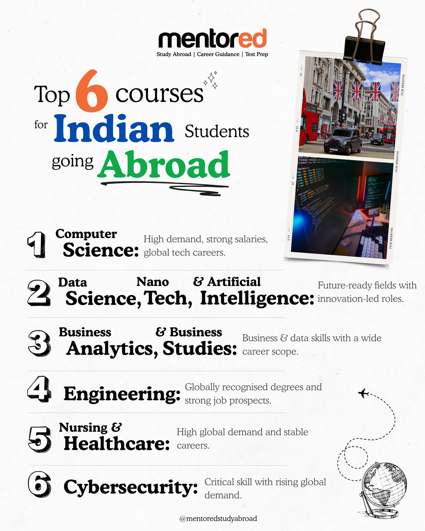 Over the years, we’ve seen Indian students thrive globally when their course selection is intentional, data-backed, and future-focused. These Top 6 courses continue to stand out because they offer strong academic depth, global relevance, and real career outcomes.
If you’re planning to study abroad, don’t just follow trends.
Understand why a course works, where it works best, and how it fits into your profile.
The right course choice can change everything. 🌍
And if you need a detailed counselling sessions for any country or courses, don’t forget to reach out to Mentored Experts!
Reach us at +91 9319211553 or visit www.mentored.study
#collegeadmissions #studyabroadindia #usapplications #studentlifeindia #mentored