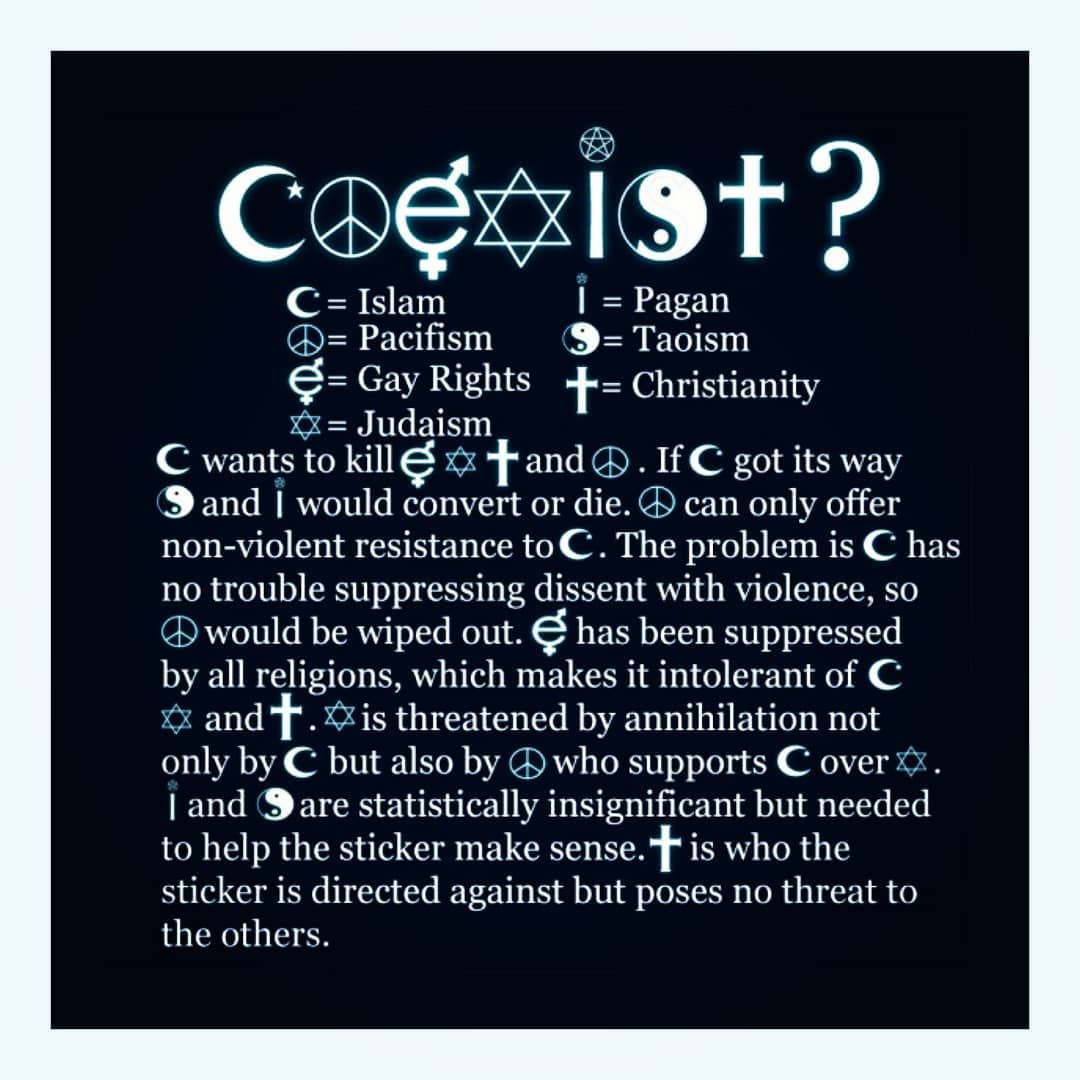 Can all worldviews and religious ideology coexist and live in peace and harmony? Can society, or should society, tolerate all views, opinion, and religious preference?
#coexist #coexistence #Islam #Pacifism #LGBT #Judaism #Paganism #Taoism #Christianity #Truth #God #Christ #Jesus