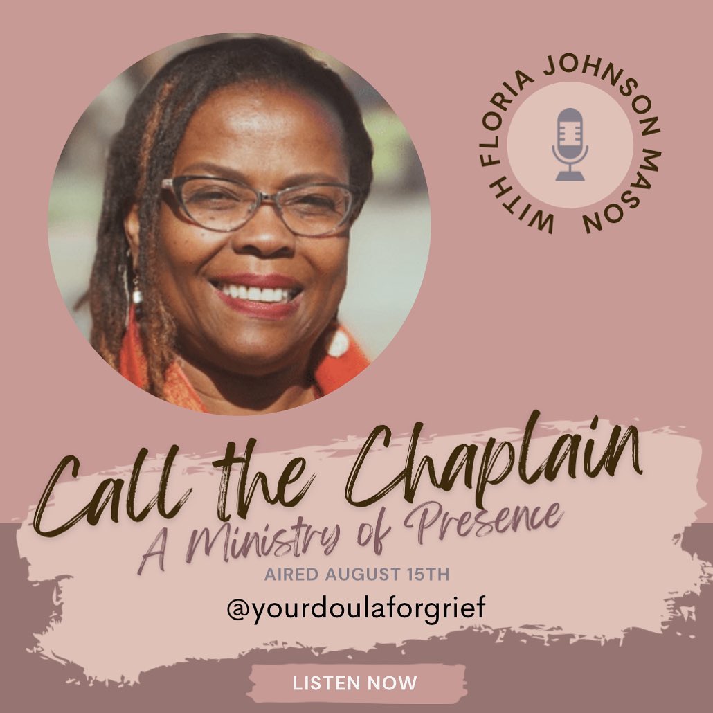 Your Doula for Grief 08/15/2022 : Title "CALL THE CHAPLAIN
A Ministry of Presence".
Special Guest: Floria Johnson Mason, Pastoral Care Crisis Chaplain
Title of her new book: CALL THE CHAPLAIN :A Ministry of Presence