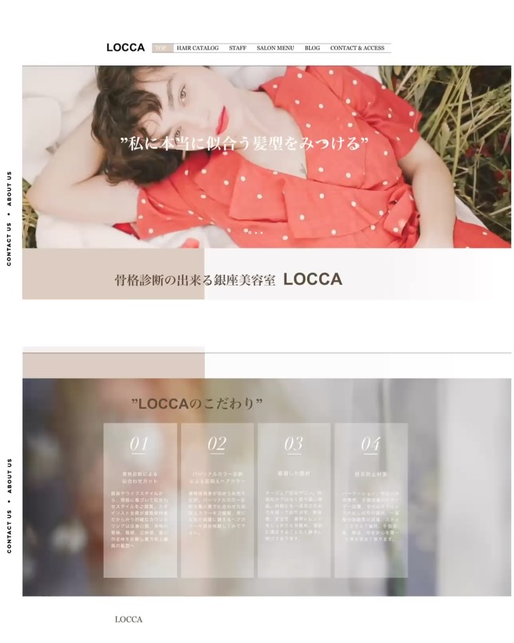 ホームページ制作実績紹介
 ̄ ̄ ̄ ̄ ̄ ̄ ̄ ̄ ̄ ̄ ̄ ̄ ̄ ̄ ̄ ̄ ̄ ̄ ̄ ̄
𝐷𝐴𝑇𝐴.
東京都中央区銀座
LOCCA ロッカ 銀座美容室
www.locca.tokyo
4年前に制作・納品させていただいた、
銀座の美容室 LOCCA様のWebサイトをご紹介✨
コンセプトは「洗練された女性」。
トップページには、内装の空気感と女性的なイメージが
伝わる動画をスライドショー形式で配置しました。
文字が出るタイミングをあえて1つずつずらすことで、
視線が自然に引き込まれるような動きを演出しました。
PC版とタブレット版、モバイル版の3構築で
デザインさせていただていていますが、
それぞれの端末でレイアウトや導線を変えています。
アニメーションとカウントをいろんなページに
いれていて動きの感じられるサイトデザインになっています。
制作から4年。トレンドは移り変わりますが、
「長く使い続けられるデザイン」を大切に制作しています。
Web Design Bunnyzでは任意加入いただける
「保守管理サポートサービス」をご提供しております。
ご加入いただいているクライアント様には
納品後もサイト内の画像やテキスト変更など
随時無料修正サービスをさせていただいております💁♀️
サポートプランによって解析レポートやSEO強化、
Webマーケティング戦略をご提案する
コンサルティングサービスも行っております。
「作って終わり」にしない、二人三脚でサポートできる
パートナーとしてずっとお手伝いいたします。
Webサイトのお悩みは、プロフィールのリンクから
お気軽に無料相談をお申込みください✨
 ̄ ̄ ̄ ̄ ̄ ̄ ̄ ̄ ̄ ̄ ̄ ̄ ̄ ̄ ̄ ̄ ̄ ̄ ̄ ̄
\ あなたの想いに寄り添うWEBサイト制作をいたします/
▫️ご提案から制作まで担当
1人担当者がすべてのサービスにおいて
責任もって担当させていただいております。
分からないことは遠慮なく何でもご質問ご相談ください。
▫️細かい設定コミコミ価格
ホームページ開設に伴う細かい設定内容も
基本プランに全てパッケージされています。
▫️アプリで管理・編集
制作後のホームページはモバイルアプリで、
ブログ編集やご予約管理など
簡単に操作できるよう実装いたします。
▫️二人三脚でずっとサポート
ホームページは作ってからがWEB事業のスタート。
サイト解析をしっかり行い
しっかり集客できるサイトとして
運用できるようご提案させていただきます。
______________________
Web Design Bunnyz
頑張る女性を応援するホームページ制作
&マーケティングサポート
ーMENUー
▪️ホームページ制作(コーポレート、EC,LP)
▪️マーケティングツールサポート
(LINE公式、SNSサポート、MEO)
▪️印刷物制作(チラシ、名刺、パンフレット)
▪️保守管理サポート・解析レポート
#美容室 #美容 #サロン #ホームページ #東京