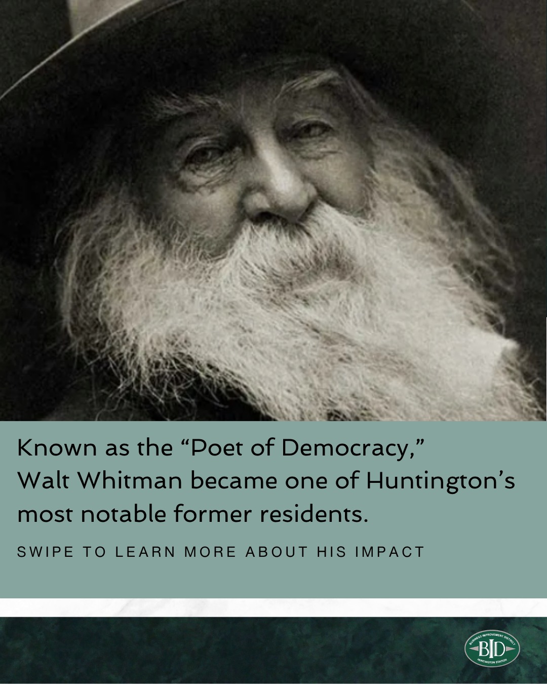 Known as the “Poet of Democracy,” Walt Whitman became one of Huntington’s most notable former residents.
Swipe to learn more about one of Huntington Station's most famous residents!