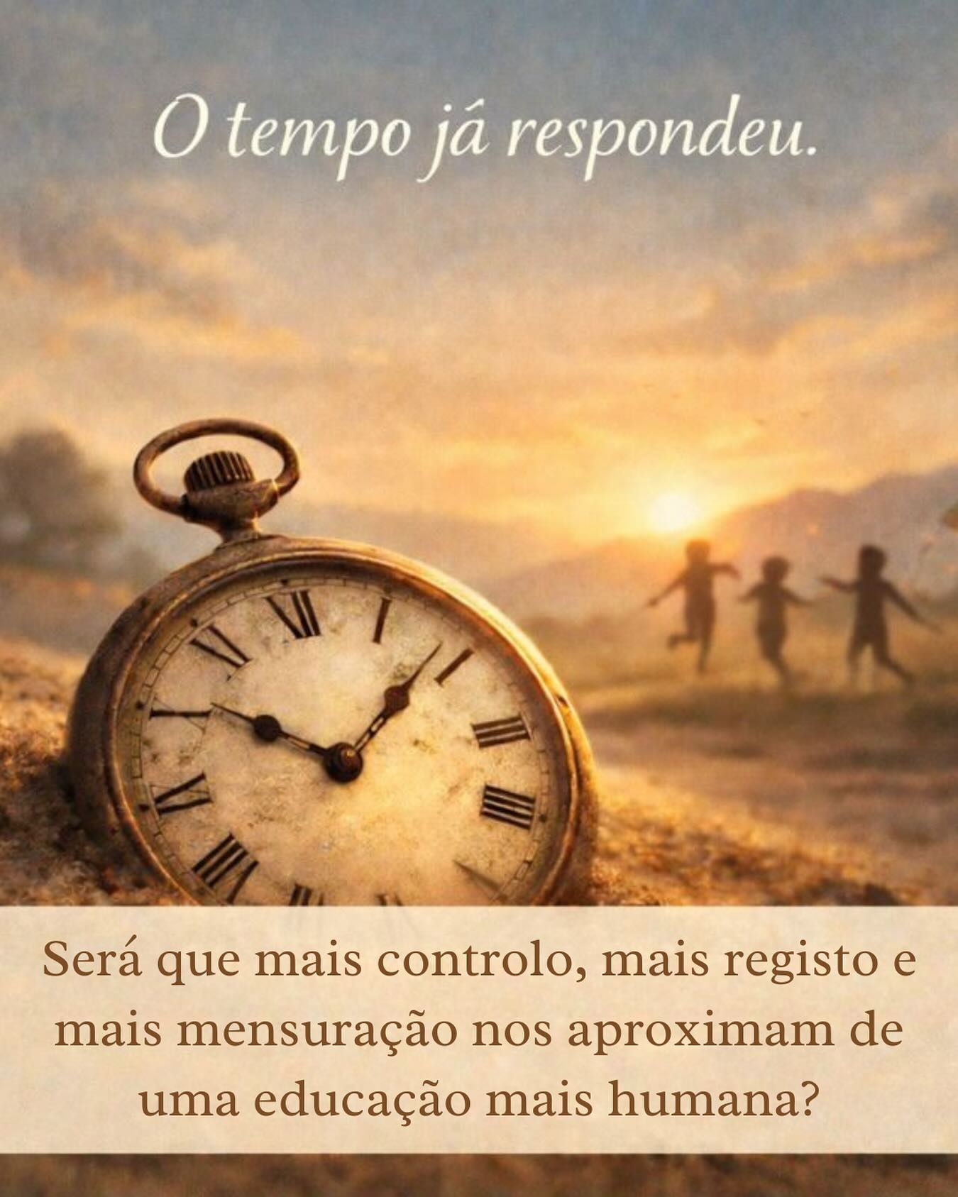 Ontem foi Dia Internacional da Educação.
E talvez a pergunta não seja como celebramos a educação, mas o que estamos a fazer com ela.
Porque a educação, hoje, começa cada vez mais cedo.
Começa ainda na infância e às vezes até antes de a infância começar.
E esse talvez seja o maior equívoco:
confundir cuidar com educar,
e educar com escolarizar.
Como se tudo tivesse de ter intencionalidade, função, mensuração.
Como se o simples viver deixasse de ser suficiente.
O tempo já respondeu.
E nós perguntamos: quando foi que deixámos de viver para começar a consumir a nossa própria vida?
Hoje, tudo tem de ser provado, fotografado, medido.
Como se a experiência precisasse de ser justificada.
Como se só existisse o que pode ser arquivado.
Este paradigma não nasceu na infância, mas está a ser imposto a ela com força.
👉 A infância passou a ser planeada, gerida, traduzida em metas.
👉 Ser criança passou a ser quase uma função.
👉 Brincar tem de ter propósito.
👉 O tempo tem de ter evidência.
E sem querer, estamos a passar a mensagem de que ser não chega.
Não somos só educadores. Somos consumidores de métodos, estratégias, abordagens, ferramentas.
E ao mesmo tempo, sentimo-nos sempre insuficientes.
Porque esta lógica de que tudo tem de ser optimizável, é contrária ao que é verdadeiramente humano.
Por isso deixamos a pergunta que importa:
- Será que mais controlo, mais registo e mais mensuração nos aproximam de uma educação mais humana?
Ou estamos, sem perceber, a caminhar para uma educação: técnica, produtiva, mensurável… e cada vez menos orgânica, sensível e ligada ao que é real?
Talvez o maior ato educativo hoje… seja resistir.
Resistir ao excesso.
Ao ruído.
Ao desempenho constante.
E lembrar que educar começa por permitir ser.
E viver já é suficiente.
Se alguma parte disto ecoou em ti, talvez seja sinal de que também estás a procurar outra forma de estar.
Uma mais real. Mais presente e sentes que esta conversa também é tua.
Escreve nos comentários a palavra que surge.
A nossa é: eliminar.
Amanhã levantamos o véu.
E talvez seja tempo de fazer menos e viver mais.💛