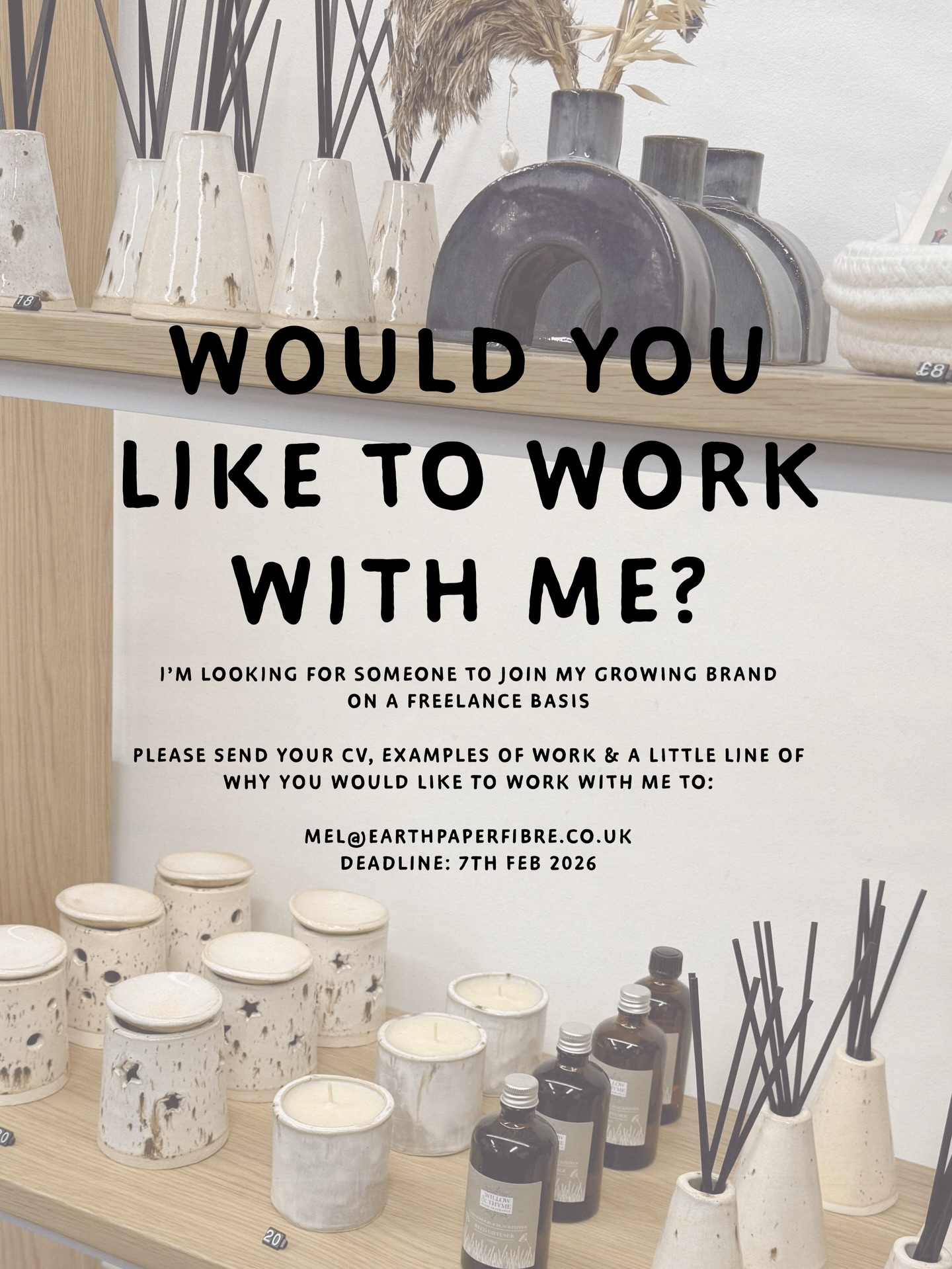 WOULD YOU LIKE TO WORK WITH ME? 🤍
I’m looking for someone to join my growing brand on a freelance basis 🌿
The role will initially involve:
• Retail assistance, styling & restocking shelves
• Glazing & other ceramic studio tasks
• Updating the online shop
Requirements:
• Ceramic experience required
• Retail or hospitality experience preferred
📩 Please send your CV, examples of your work, and a short note on why you’d like to work with me to:
mel@earthpaperfibre.co.uk
🗓 Deadline: 7th Feb 2026
