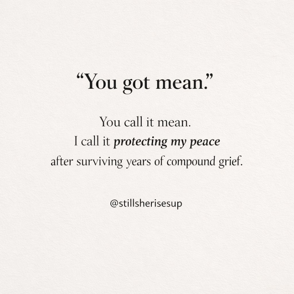Has anyone ever said this to you?
After years of grief stacking on top of grief, trauma on top of trauma, being told “you got mean” is almost funny……almost.
I didn’t get mean. I got tired.
Tired of over-explaining.
Tired of carrying things I was never meant to carry this long.
Tired of being easy, agreeable, and available while my life was falling apart.
Tired of putting everything above my own needs.
Grief stripped me down to the point where I didn’t recognize myself. And what grew back from that wasn’t softness for everyone — it was boundaries. It was self-protection. It was survival.
Am I the same? No.
Did I change? Of course I did.
I survived the worst years of my life and I’m still figuring out who I am now. So if that reads as “mean,” I can live with that.
I’m not mean.
I’m changed.
And I can’t live the life I accepted before.