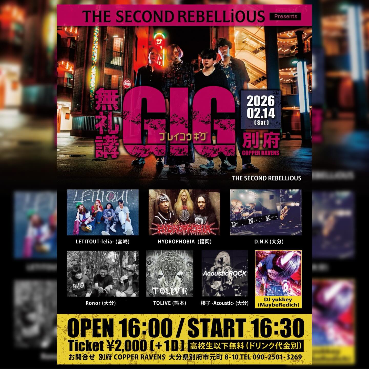 .
.
2026.02.14(SAT)
大分別府COPPER RAVENS
『 無礼講GIG Vol.1 』
ticket ¥2,000 (+1D)
高校生以下無料
THE SECOND REBELLiOUS
Ronor (大分)
櫻子 -Acoustic- (大分)
D.N.K (大分)
HYDROPHOBIA (福岡)
LETITOUT-lelia- (宮崎)
TOLIVE (熊本)
DJ yukkey (MaybeRedich)
チケットはhydrophobiajpn@gmail.comにて承ります。