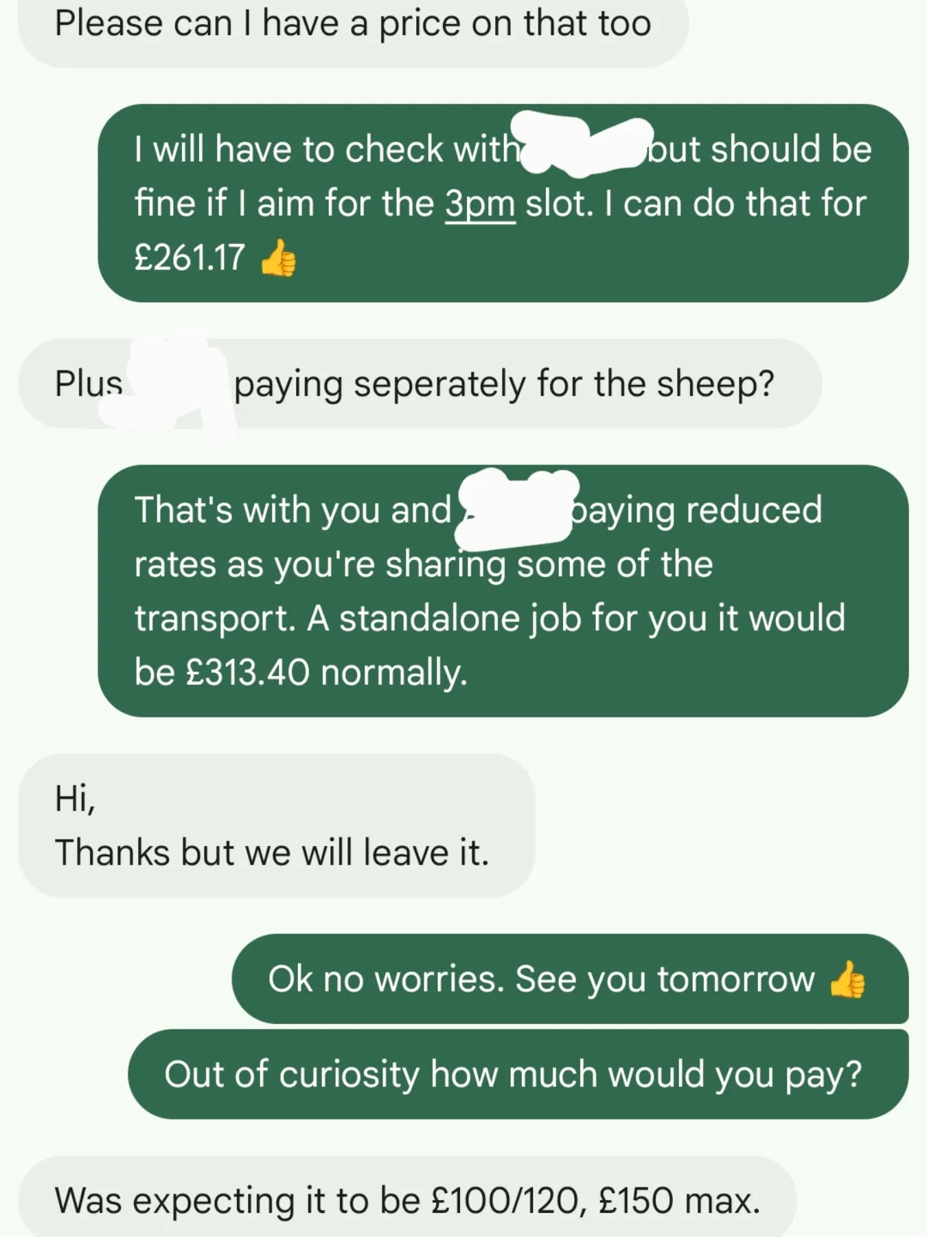 Just for context:
I was returning a ram that had been out on hire at the hirers expense. The owner asked if I could take a couple of cows on my way back, being dropped at 2 different locations.
This meant using a much bigger vehicle and trailer combo than it did for a single ram. Also the extra time it would have taken loading 2 cows and then the extra time at each drop off. Also the extra amount of time, water, electric, disinfectant to clean the bigger trailer.
This post isn't meant as any kind of attack on the owner (I get it, we all try to keep our costs down) but I thought it was a good representation of some of the conversations I have.
I do have awesome regular customers and I'm grateful for them. I also really like it when I transport for someone new and they come back again. But I would say there is a good 40% of quotes that go quiet as soon as I mention the price.
I know I am not the cheapest out there. What I am is diverse. I can handle most types of animals and have a large fleet (all that need maintaining) to allow the best rate for the job. If I just had the one large trailer than my overheads would be less but that one ram would have cost a hell of a lot more to transport.
#transport #customers #logistics #yougetwhatyoupayfor