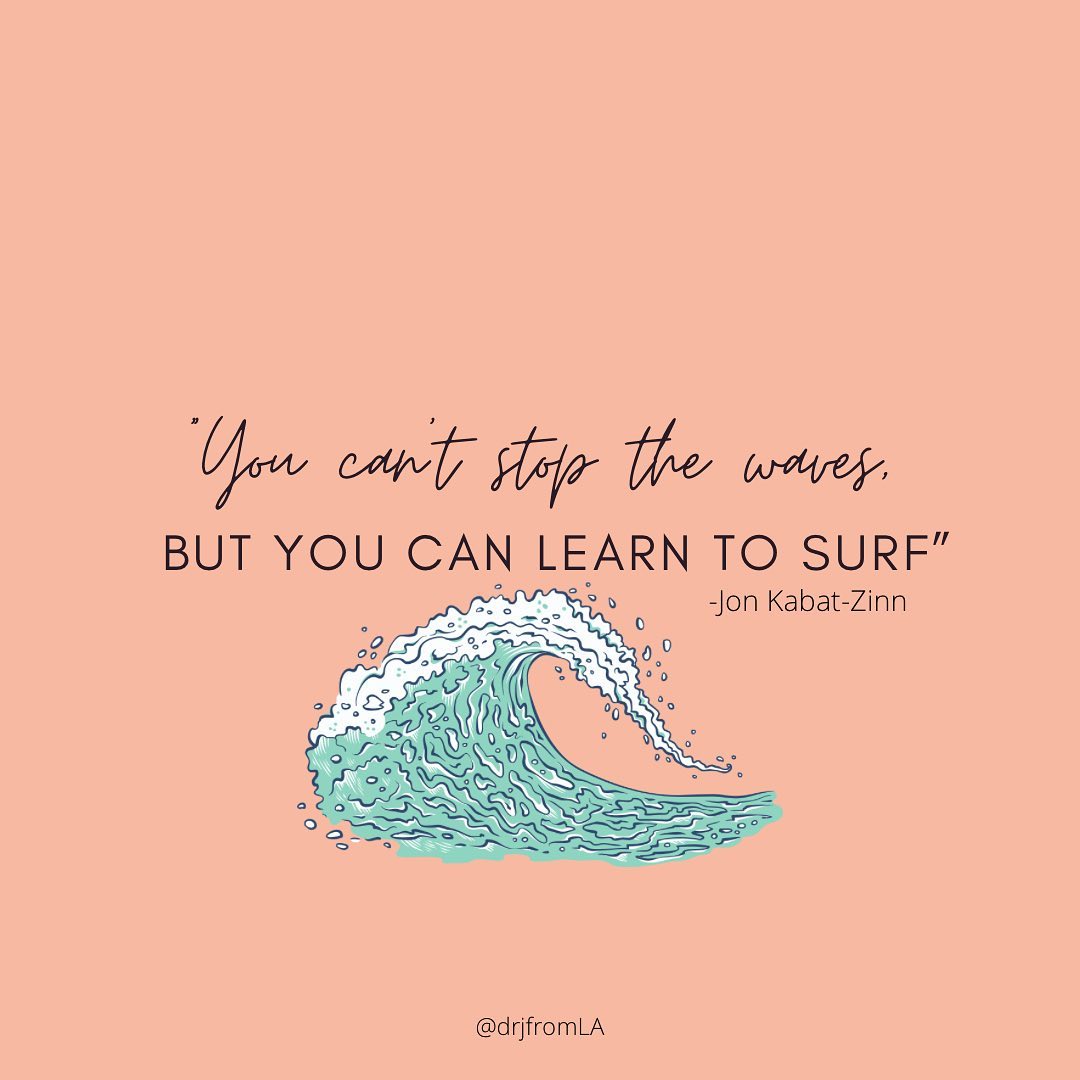 “You can’t stop the waves, but you can learn to surf” - Jon Kabat-Zinn, PhD.
~
Meditation and mindfulness are not cures or quick fixes for all of the chaos and turmoil we face personally, interpersonally, or globally. However, they can be incredibly helpful passengers to carry as we face challenges.
~
Think of mindfulness as a metaphorical surfboard you hold and can hop on when a wave comes your way. The wave itself represents the situation itself OR your emotional reaction to the situation. You didn’t choose for this wave to come, but here it is. This is the moment of choice.
~
Picturing ourselves actually out in the ocean, our intuition would suggest we do this when a wave comes: hop on the board (even if on our bellies), breathe, stay aware and engaged with what’s here in the now to keep balance, and allow the wave to pass as we move through it as gracefully and effectively as we can. What if we approached difficult emotions like this too?
~
We know from experience that if we’re riding a literal wave, fighting it, denying its presence, or trying to outswim are not strategies that work. We would go tumbling and suffer from the wave long after it’s passed. The same is true for an emotional wave. Let’s see if the next time one comes, we choose to surf and not suffer.