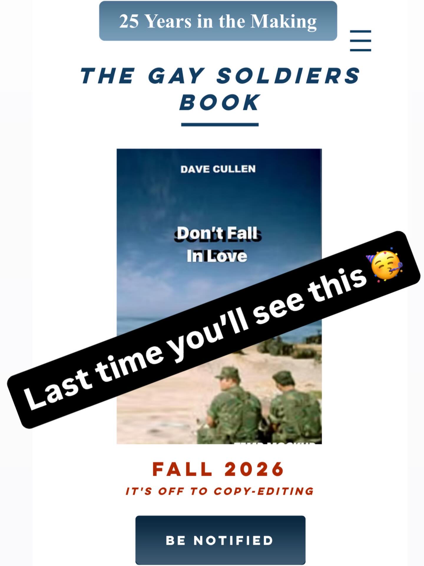 I created this temp cover for my site a decade ago for my #gaysoldiers book. Harper will send their 1st attempt at the real 1 soon. (I have veto/approval power.)
I get the copy-edits back Tuesday! After 26 years, nearly there. (I began shadowing “Brett and Drake” for the Salon story Feb 4, 2000.)
TO GET NOTIFIED when it’s available for pre-order, send me an email with “notify” in the subject line (not case-sensitive). Link in bio for more.
Pub date this fall. Exact date soon. (They may be working around release of the 3rd #heatedrivalry book in Sept.
This will hopefully be the book I’m remembered for, and my last big 1 like this. I only did 2 in my life, but tried like hell to build them to last.
This 1 took a lot out of me: I lost 25 pounds in 6 months, went broke, lost most of my friends being a hermit 3 years and moving to Chicago where my family is helping me, on Medicaid for years, did 6 months on food stamps, put off a ton of medical care for 2-3 years . . .
But I’d do it all over agin.