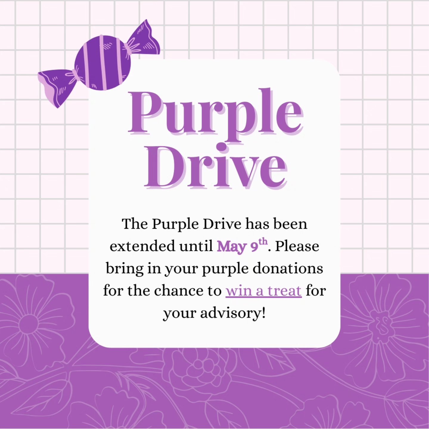 The Purple Drive has been extended until May 9th. Bring any purple donations you have to your advisors!