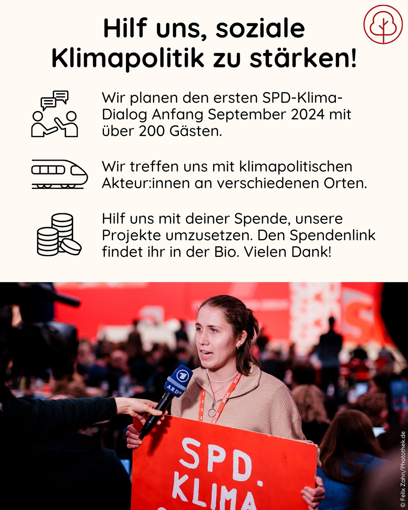 Hilf uns mit 5€, soziale Klimapolitik voranzubringen!🌹🌳
➡️ Wir sind ein junges Netzwerk aus klimabewegten jungen Sozialdemokrat:innen. Seit 3 Jahren bringen wir mit gezielten Gesprächen, Kampagnen und politischen Konzepten & Ideen soziale Klimapolitik in der SPD voran.
➡️ Am 03.09. veranstalten wir den ersten SPD-Klima-Dialog! Wir bringen verschiedene Akteur:innen zusammen, um über die Zukunft der sozialdemokratischen Klimapolitik zu sprechen. Zugesagt haben bereits u.a. Matthias Miersch (MdB) und Claudia Kemfert (DIW)! Neben dem Klima-Dialog wollen wir in Zukunft auch andere klimapolitische Events planen, z.B. Reisen nach Bayern und Wien zu den Themen lokale Energieerzeugung und Klimageld.
➡️ Für unseren Klima-Dialog rechnen wir mit Kosten von bis zu 3500€, die wir tragen müssen. Andere wichtige Kostenpunkte sind für uns z.B. Zugreisen, Materialien für Veranstaltungen und Abonnements für digitale Infrastruktur.
➡️ Als junges Netzwerk haben wir leider nur wenig Geld, daher brauchen wir jetzt Deine Hilfe! Spendenlink und Details findest Du in der Bio.
Jede Spende hilft uns wirklich sehr! Spendenquittungen können wir leider nicht ausstellen.
Wenn Du nicht spenden kannst, hilft es uns auch, wenn Du den Beitrag teilst!
Tausend Dank 🌳🌹