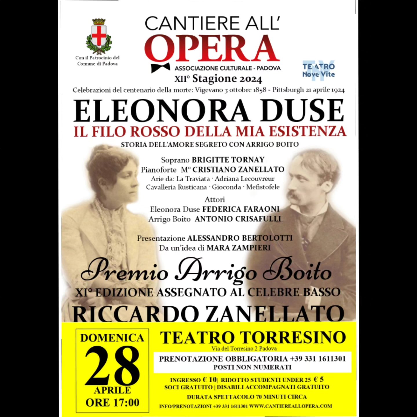PADOVA, TEATRO TORRESINO
DOMENICA 28 APRILE 2024 ORE 17:00
Celebrazioni del centenario della morte: Vigevano 3 Ottobre 1858- Pittsburg 21 Aprile 1924
ELEONORA DUSE
IL FILO ROSSO DELLA MIA ESISTENZA
STORIA DELL'AMORE SEGRETO CON ARRIGO BOITO
PREMIO ARRIGO BOITO
XI° EDIZIONE assegnato al celebre basso
RICCARDO ZANELLATO
Soprano: BRIGITTE TORNAY
Maestro al pianoforte: CRISTIANO ZANELLATO
Attori:
Eleonora Duse: FEDERICA FARAONI
Arrigo Boito: ANTONIO CRISAFULLI
Presentazione: ALESSANDRO BERTOLOTTI
L'Associazione Cantiere all'Opera inaugura la sua XII° Stagione 2024 con un evento straordinario dedicato alla memoria di ELEONORA DUSE e alla premiazione del basso RICCARDO ZANELLATO.
Dall'idea del soprano Mara Zampieri nasce uno spettacolo che ripercorre l'idillio artistico e sentimentale di Eleonora Duse attraverso le più struggenti lettere d'amore intercorse con il compositore/librettista padovano Arrigo Boito; una relazione rimasta sempre segreta e che la Duse stessa definì "il filo rosso della mia esistenza".
Gli attori Federica Faraoni e Antonio Crisafulli daranno voce rispettivamente alla Duse e Boito interpretando le loro lettere come se fossero intenti nella stesura delle stesse, introducendo a vicenda il soprano Brigitte Tornay che, accompagnata al pianoforte dal M° Cristiano Zanellato, eseguirà le grandi arie d'Opera dalle medesime pièce teatrali interpretati in prosa da Eleonora Duse: La dama delle Camelie ossia La Traviata, Adriana Lecouvreur, Cavalleria Rusticana, Gioconda.
Prosa e lirica si uniscono in questo spettacolo per rievocare e celebrare nel centenario della scomparsa il simbolo indiscusso del teatro moderno, l'attrice teatrale tra le più grandi di tutti i tempi, la divina Eleonora Duse.
Ingresso Euro 10 · Ridotto Studenti Euro 5 · Soci e disabili accompagnati GRATUITO
PRENOTAZIONE OBBLIGATORIA al numero +393311611301 (chiamata o whatsapp)