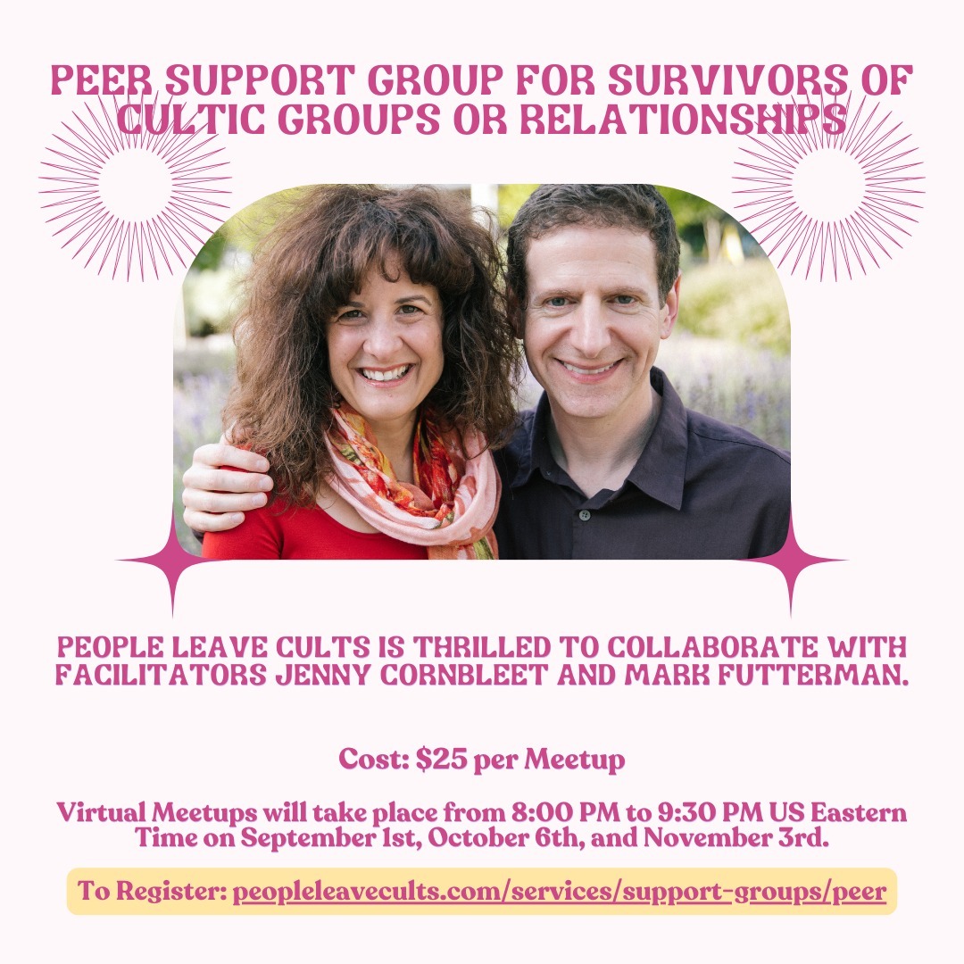 🙌 Registration is now open, space is limited -- link in bio!
This virtual peer-led support group is tailored for individuals seeking community with fellow survivors. Former members of cults or high-demand groups or relationships are welcome.
In the realm of recovery from the trauma endured in cults, high-control groups, or coercive relationships, peer support has the potential to be immensely impactful.
Establishing or joining such a peer support group may serve as a catalyst for healing, nurturing resilience, and empowering individuals to navigate their journey toward recovery.
People Leave Cults is excited to partner with Jenny Cornbleet and Mark Futterman to facilitate a peer support community group offering.
Jenny Cornbleet and Mark Futterman are a couple who got into cults separately and got out together. They spent years involved in controlling New Age spiritual groups and working with a manipulative counselor/healer who inflicted spiritual and psychological abuse.
Since leaving that behind, Jenny and Mark have embraced their creativity, love of learning, and capacity for healthy human connection.
Through non-profits, they have offered peer support for survivors of high-control groups. They are particularly interested in helping fellow survivors deconstruct thought systems that lead to manipulation, discover their authentic values and move forward with life meaningfully.
They are delighted to partner with People Leave Cults, and they are deeply impressed by its inspiring vision of what post-cult life can be and its impressive track record of helping survivors build autonomy through support and education.
In addition, Mark and Jenny enjoy humor writing, philosophical discussions, thought-provoking fiction, and travel that involves eating
Disclaimer: Support Group Services provided by People Leave Cults, LLC are not meant to be a substitute for individualized professional counseling from mental health professionals. These session are NOT an emergency service, therapy, or medical in nature.