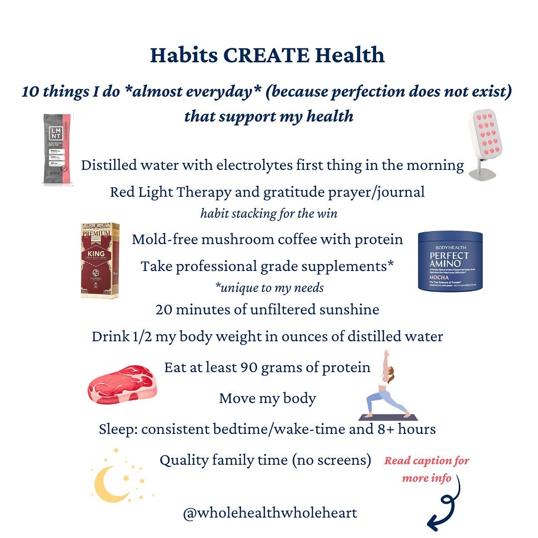 Habits create (or destroy) health. I like to shine a light on the positive, so above are 10 things I have slowly integrated over the past 13+ years (not overnight) in ADDITION to eating primarily nutrient-dense Whole Foods, of course, that I believe have the strongest return on investment when it comes to optimal health and wellness. HIGHLIGHT: sleep, movement, sunshine, family time/community, and prayer/mindfulness are 100% FREE Medicine! If you’re tired of extreme New Year’s Resolutions that leave you burned out or frustrated, try focusing on one health-promoting habit at a time.
Electrolytes: @drinklmnt Raspberry and Grapefruit are my favorites
Water: @pureandsecure distillers
Red Light Therapy: @lumeboxpro and @therasageinfrared (links and code to save $ in bio)
Coffee: @organogold King of Coffee (link in bio) sign up for wholesale to save $
Protein: @perfectamino (link in bio) Mocha Powder