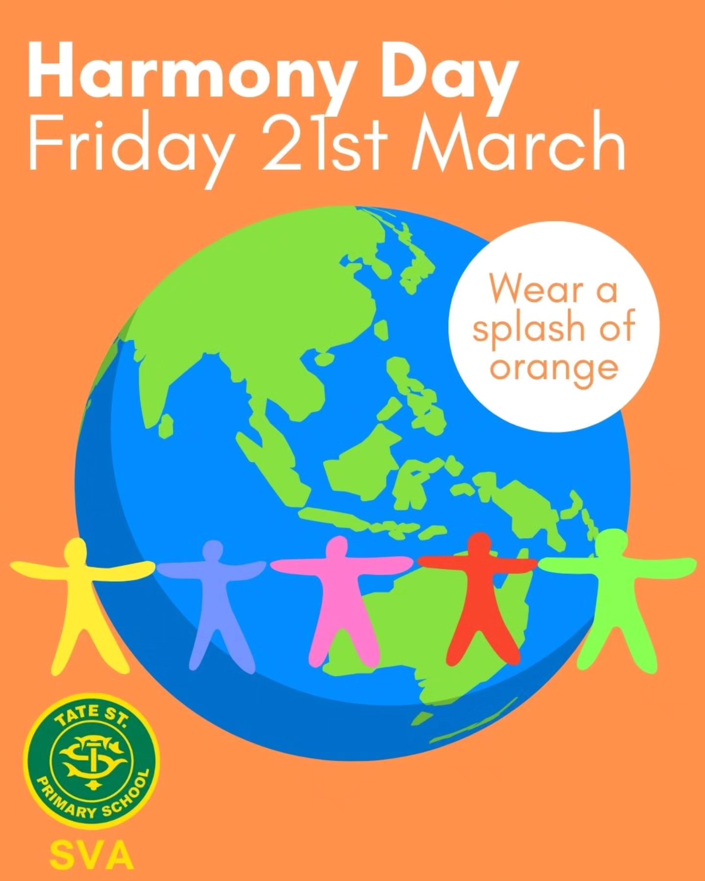 This Friday the 21st of March is Harmony Day. It is a day to recognise Australia's cultural diversity and promote inclusivity. Harmony Day is represented by the colour orange because it traditionally signifies social communication, meaningful conversations, the freedom of ideas, and the encouragement of mutual respect. The SVA would like to invite students to wear their school uniform, but with a ‘splash’ of orange on the day. This could be a ribbon, headband, socks, t-shirt, shorts etc. You are also invited to wear traditional dress from your culture if you wish. There will be no cost to this day.
We look forward to celebrating Harmony Day with a splash of orange!
From your SVA!