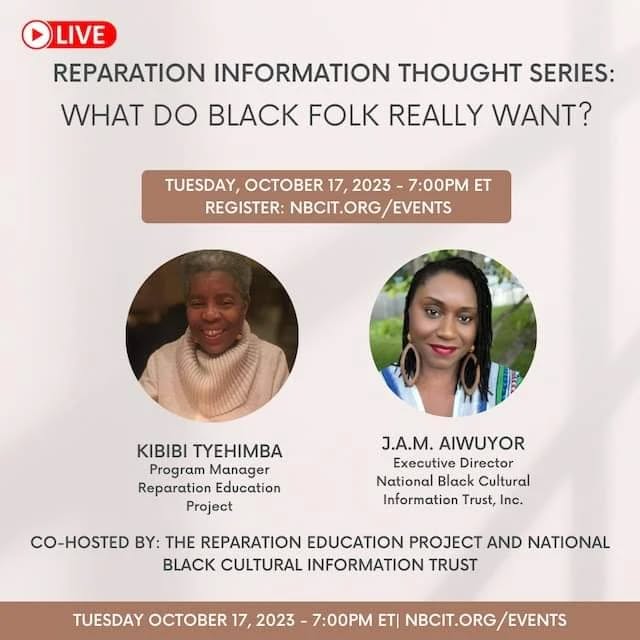 HAPPENING TODAY, October 17, 2023, 7:00PM EST!
Free and virtual!
Register at www.nbcit.org/events or link in bio @nbcitrust
REPARATION INFORMATION THOUGHT SERIES: Co-Hosted by the Reparation Education Project and National Black Cultural Information Trust.
The Reparation Information Thought Series is a periodic strategic webinar featuring reparations experts, racial justice thought leaders, and YOU, engaged in critical discussion, reflection and analysis on issues pertinent to the Movement for Reparatory Justice in the U.S. and abroad.
Featuring: Kibibi Tyehimba, Program Manager of the Reparation Education Project and Jessica Ann Mitchell Aiwuyor, founder of the National Black Cultural Information Trust, Inc.
This discussion will focus on the top forms of reparations that Black communities prefer based on research, surveys, and advocacy.