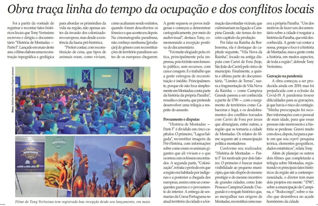 Parte 2/2
O jornal "A União", de 22 de setembro de 2024, publicou no artigo "Municípios", pág. 8, de São de Victor Souza e editoração de Gabriel Bonfim, matéria sobre o município de Montadas e sobre o documentário a "História de Montadas - Parte I" de direção e produção de Tony Veríssimo (@tonyverissimo_) e da Paperclip (@paperclip_pb) intitulada "Da Pré-história às telas de cinema", um subtítulo ao documentário: "obra traça linha do tempo da ocupação e dos conflitos locais".