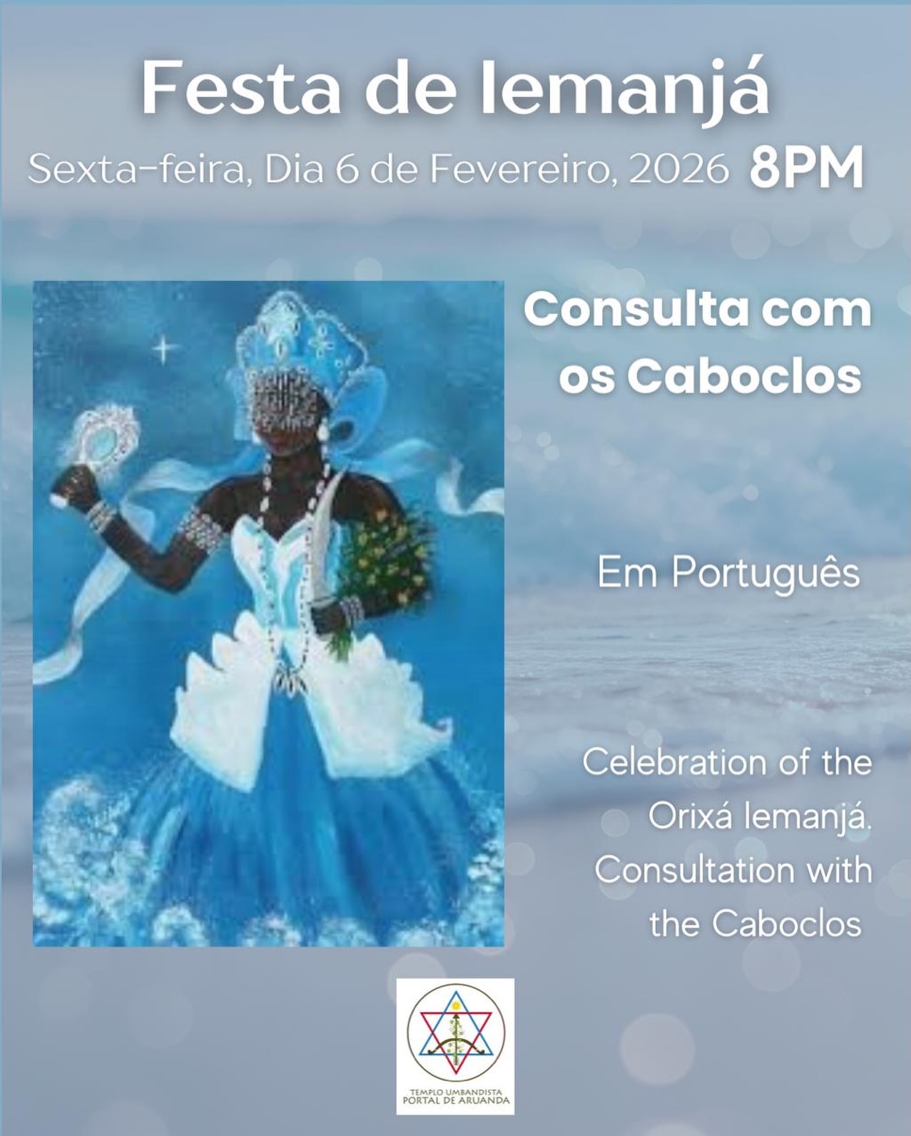 Olá a todos,
Nesta sexta-feira, dia 6 de fevereiro, teremos a celebração da Orixá Iemanjá, seguida da consulta com os caboclos.
Nossa reunião começará às 8 horas da noite e será realizada em português.
🌊✨
Hello everyone,
This Friday, February 6th, we will have the celebration in honor of the Orixá Iemanjá, followed by the caboclos consultations.
Our meeting will begin at 8p and will be held in Portuguese.
🌊✨