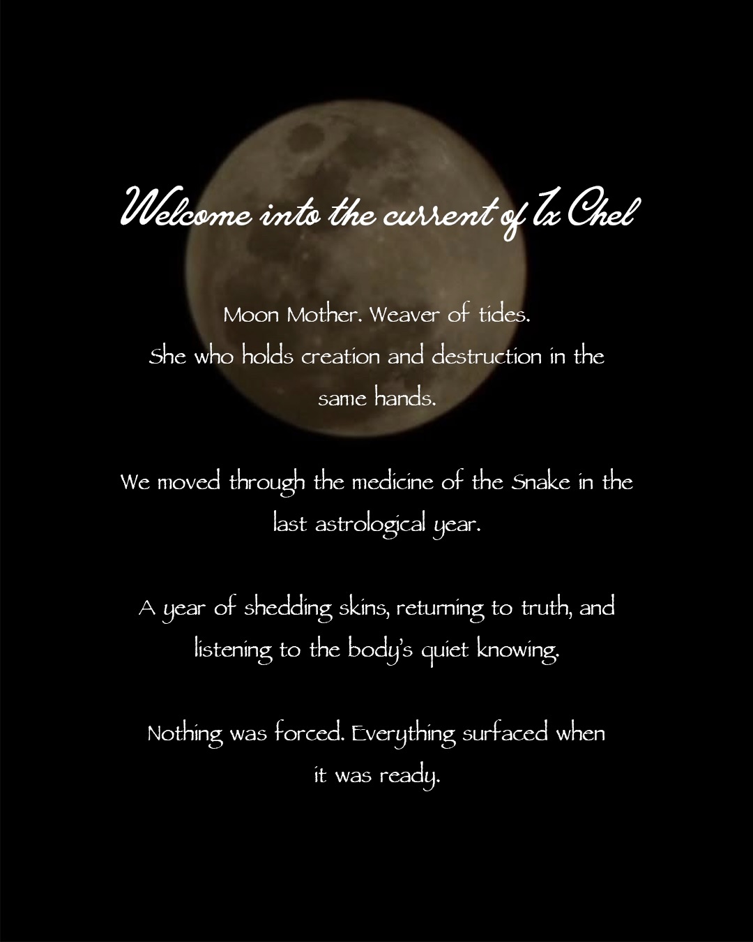 We moved through an entire astrological year guided by the Moon.
Through the medicine of the Snake, we shed skins, listened to the body, and let truth surface in its own time. Each Full Moon carried a lesson. Each sign revealed a piece of ourselves we could not bypass.
This is a remembering. One year written by the Moon, culminating with the Leo Full Moon and opening us into the Year of the Fire Horse, a year of movement, courage, and embodied power.
Moon Mondays are the doorway.
Moon Portals are the deeper initiation.
#moonmonday #fullmooninleo #fullmoon #ixchelwellnessresort #yearofthehorse