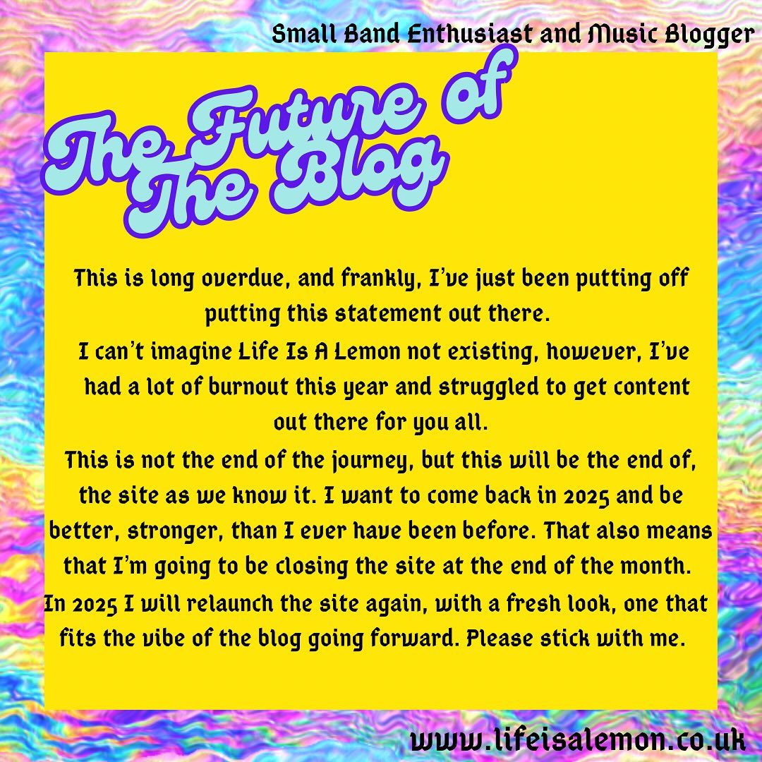 It’s been a long time coming. But I couldn’t postpone this announcement any longer. Rest assured, I will be back in the new year, but I just need to build a new site.
Life Is A Lemon will see you all again in 2025.
#discoverunder5k #discoverunder10k #blogger #blogginglife #femaleblogger #bloggerclan #Nottingham #ukblogger #bloggerstribe #bloggercommunity #grlpwr #poppunk #altrock #alternative #musicblogger #musicblog #newpost #linkinbio #smallband #undergroundmusic #newmusic #localband #alternative #alternativemusic #music