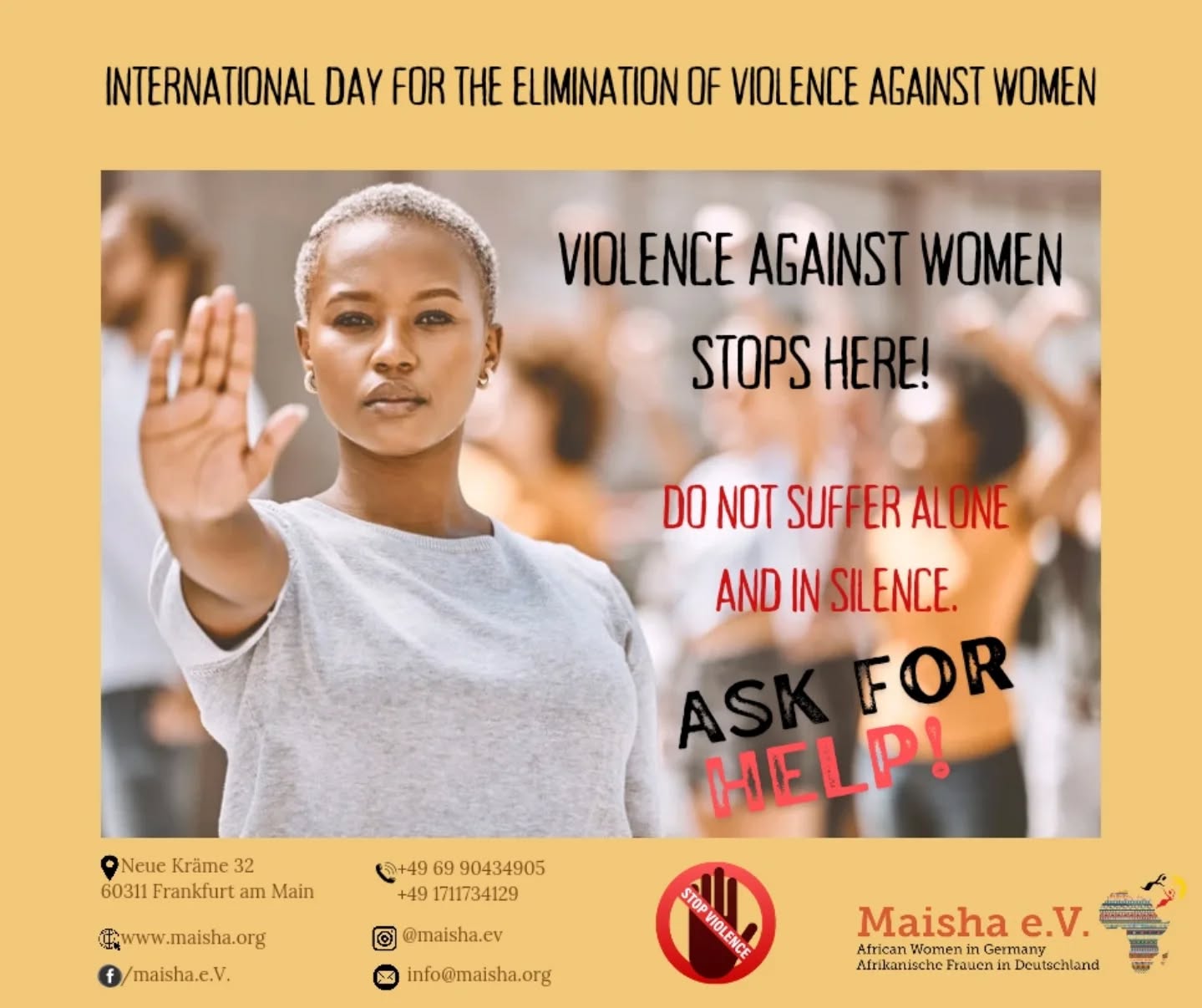✨ United Against Violence: A Call to Action from Maisha ✨
November 25, 2024, marks the International Day for the Elimination of Violence against Women. On this important day, Maisha e.V. amplifies the voices of African women in Germany. For over two decades, under the fearless leadership of our founder Virginia Wangare Greiner, we have built a sanctuary of hope and transformation—combating gender-based violence and advocating for equality, dignity, and justice.
The recent recognition of Virginia Wangare Greiner with the HeldinnenAward 2024 reminds us that change is possible when courage meets collective action. Our ongoing work on issues like female genital mutilation (FGM) and providing support for undocumented women continues, but we cannot do it alone.
💜 Today, let's not just commemorate—we act. Speak up, volunteer, and share Maisha’s mission far and wide. Together, we can build a world where no woman has to live in fear.
👉 Support Maisha e.V.:
📞 +49 (0)69 9043 4905
💳 IBAN: DE29 5005 0201 0305 8555 57
✨ Gemeinsam gegen Gewalt: Ein Aufruf von Maisha ✨
Der 25. November 2024 ist der Internationale Tag zur Beseitigung von Gewalt gegen Frauen. An diesem wichtigen Tag erhebt Maisha e.V. die Stimmen afrikanischer Frauen in Deutschland. Seit über zwei Jahrzehnten schaffen wir unter der mutigen Führung unserer Gründerin Virginia Wangare Greiner einen Ort der Hoffnung und Transformation – im Kampf gegen geschlechtsspezifische Gewalt und für Gleichheit, Würde und Gerechtigkeit.
Die jüngste Auszeichnung von Virginia Wangare Greiner mit dem HeldinnenAward 2024 erinnert uns daran, dass Veränderung möglich ist, wenn Mut auf gemeinschaftliches Handeln trifft. Unser Engagement gegen weibliche Genitalverstümmelung (FGM) und für die Unterstützung von Frauen ohne Papiere geht weiter – aber wir können es nicht allein schaffen.
💜 Heute ist ein Tag zum Handeln. Erheben Sie Ihre Stimme, engagieren Sie sich ehrenamtlich und verbreiten Sie Maishas Mission. Gemeinsam bauen wir eine Welt, in der keine Frau in Angst leben muss.
#MaishaForWomen #StopViolenceNow #ToEndFGM #HeldinnenAward #WomenRiseTogether
#MaishaFürFrauen #StopptGewaltJetzt #FrauenGemeinsamStark