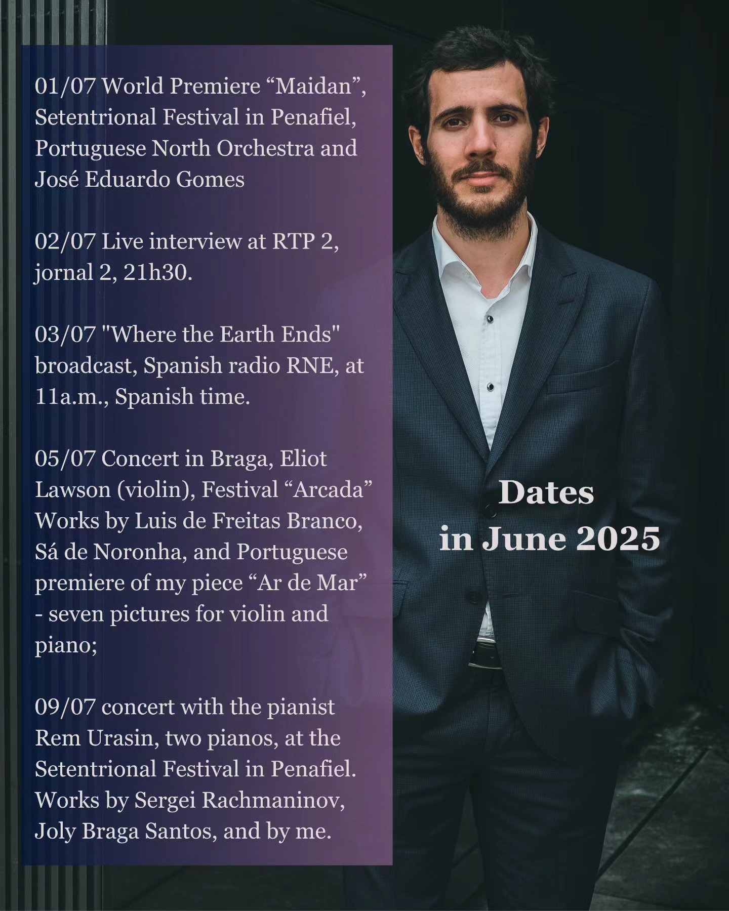 ✨ World Premiere — MAIDAN ✨
Today, July 1st, I’m honored to open the Setentrional Festival in Penafiel with the world premiere of my orchestral work Maidan, performed by the Portuguese North Orchestra and conducted by José Eduardo Gomes.
This piece was born out of a deep emotional and historical resonance — a tribute to resilience and the human spirit.
The poster features my other concert dates this month — I look forward to seeing many of you along the way as this musical journey continues.
🎶 Let the music speak where words cannot.
#WorldPremiere #Maidan #PedroEmanuelPereira #SetentrionalFestival #Penafiel #PortugueseNorthOrchestra #JoseEduardoGomes #NewMusic #ContemporaryComposer #OrchestralPremiere #FestivalOpening #ComposerLife #ModernClassical #ClassicalMusicNow #JulyConcerts #OnTour #MusicForOurTime