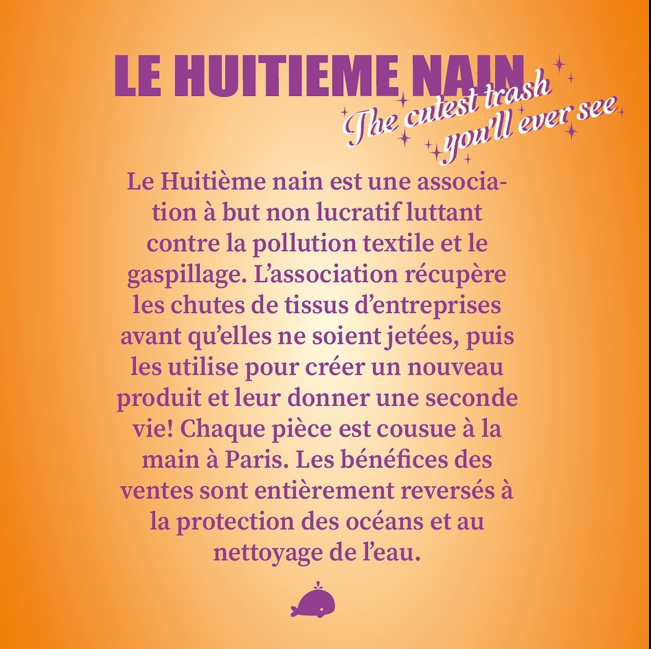 âš The Cutest Trash Youâll Ever See âš
Le HuitiĂšme Nain est une association Ă but non lucratif ayant pour but de rĂ©duire lâimpact Ă©cologique de lâindustrie textile, lâune des plus polluantes pour lâeau et les Ă©cosystĂšmes marins.
Nous rĂ©cupĂ©rons des chutes de tissus des entreprises pojr les transformer en de nouveaux produits adorables et dĂ©sirables, et nous reversons 100% des bĂ©nĂ©fices des ventes Ă des organismes qui sâoccupent de protĂ©ger les ocĂ©ans et de nettoyer lâeau.
Ainsi, on Ă©vite le gaspillage de tissus chĂšrements payĂ©s par lâenvironnement lors de leur fabrication, les Ă©missions de carbone supplĂ©mentaires qui seraient dĂ©gagĂ©es lors de leur destruction, et on finance la protection des Ă©cosystĂšmes marins! đłđ«