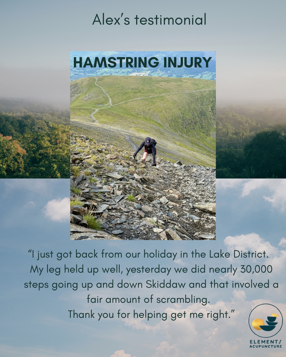 It makes my day when I hear from a patient how much they have benefited for the power of acupuncture.
Alex came to me with a hamstring injury last year. I worked locally on the area using electro-acupuncture to loosen everything off and added cups to stimulate blood flow to the area. Alex complimented this treatment with hamstring and glute exercises, and she completed her goal of climbing Skiddaw in the lakes. Nice one Alex!
Acupuncture is a great way to keep yourself in shape when you’re training or recovering from an injury.