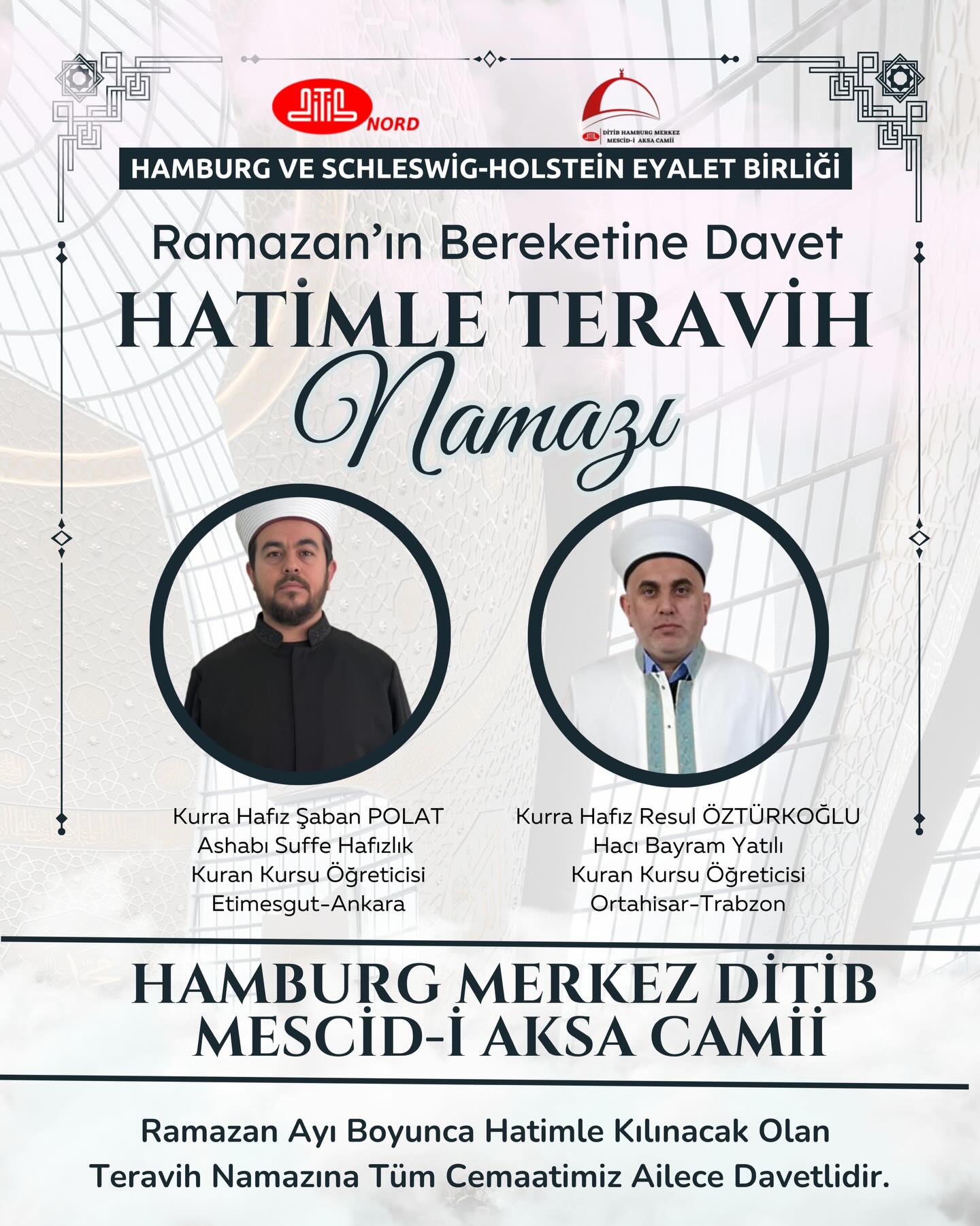 🌙 Die Stimmen des Ramadan 2026 🌙
Im gesegneten Monat Ramadan laden wir herzlich zu besonderen Tarawih-Gebeten in Hamburg ein:
🕌 Enderun-Stil Tarawih-Gebet
📍 Billstedt DİTİB Sultan Ahmet Moschee
🎙️ Mitwirkung von:
• İsa Karaca – Hz. Enes Bin Malik Moschee, Etimesgut/Ankara
• Abdulkadir Millidere – Sultan Ahmet Moschee, Billstedt/Hamburg
🕌 Tarawih-Gebet mit vollständigem Koran (Hatim)
📍 Hamburg Merkez DİTİB Mescid-i Aksa Moschee
🎙️ Mitwirkung von:
• Kurra Hafiz Şaban Polat - Ashabı Suffe Hafızlık Koran Kurs, Etimesgut/Ankara
• Kurra Hafiz Resul Öztürkoğlu – Hacı Bayram Yatılı Koran Kurs, Ortahisar/Trabzon
🕌 Enderun Usulü Tarawih – jeden Abend in einer anderen Moschee
🎙️ Mitwirkung von:
• Hafiz Yakup Pulat –Samsun/Aşıkkutlu
• Kurra Hafiz Bekir Çetintaş – Yahya Efendi Moschee, Beşiktaş/Istanbul
Erlebt die spirituelle Tiefe des Ramadan in einer besonderen Atmosphäre mit geschätzten Hafiz und religiösen Amtsträgern.
👨👩👧👦 Unsere gesamte Gemeinde ist herzlich eingeladen, gemeinsam mit der Familie teilzunehmen.
________
🌙 Ramazan 2026’nın Sesleri 🌙
Mübarek Ramazan ayında Hamburg’da düzenlenecek özel Teravih namazlarımıza sizleri gönülden davet ediyoruz:
🕌 Enderun Usulü Teravih Namazı
📍 Billstedt DİTİB Sultan Ahmet Camii
🎙️ Katkılarıyla:
• İsa Karaca – Hz. Enes Bin Malik Camii, Etimesgut / Ankara
• Abdulkadir Millidere – Sultan Ahmet Camii, Billstedt / Hamburg
🕌 Hatimle Teravih Namazı (Tam Kur’an)
📍 Hamburg Merkez DİTİB Mescid-i Aksa Camii
🎙️ Katkılarıyla:
• Kurra Hafız Şaban Polat – Ashabı Suffe Hafızlık Kur’an Kursu, Etimesgut / Ankara
• Kurra Hafız Resul Öztürkoğlu – Hacı Bayram Yatılı Kur’an Kursu, Ortahisar / Trabzon
🕌 Enderun Usulü Teravih – Her akşam farklı bir camide
🎙️ Katkılarıyla:
• Hafız Yakup Pulat – Samsun / Aşıkkutlu
• Kurra Hafız Bekir Çetintaş – Yahya Efendi Camii, Beşiktaş / İstanbul
Kıymetli hafızlarımız ve din görevlilerimiz eşliğinde, Ramazan’ın manevi derinliğini özel bir atmosferde birlikte yaşayalım.
👨👩👧👦 Tüm cemaatimiz, aileleriyle birlikte katılmaya davetlidir.
#Ramadan2026
#ditibnord #EnderunUsulü
#HatimleTeravih #Moschee