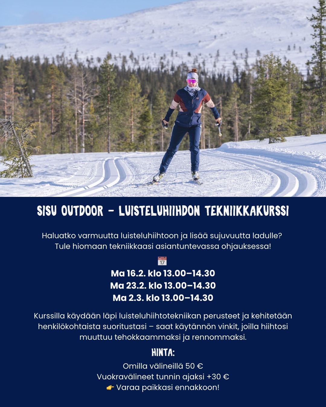 Haluatko kehittää luistelutekniikkaasi ja saada varmuutta ladulle? Sisu Outdoorin tekniikkatunnilla hiotaan perusasiat kuntoon ja opitaan sujuvampaa, tehokkaampaa luisteluhiihtoa rennossa ja kannustavassa ilmapiirissä.
Tule mukaan ja vie hiihtosi uudelle tasolle!