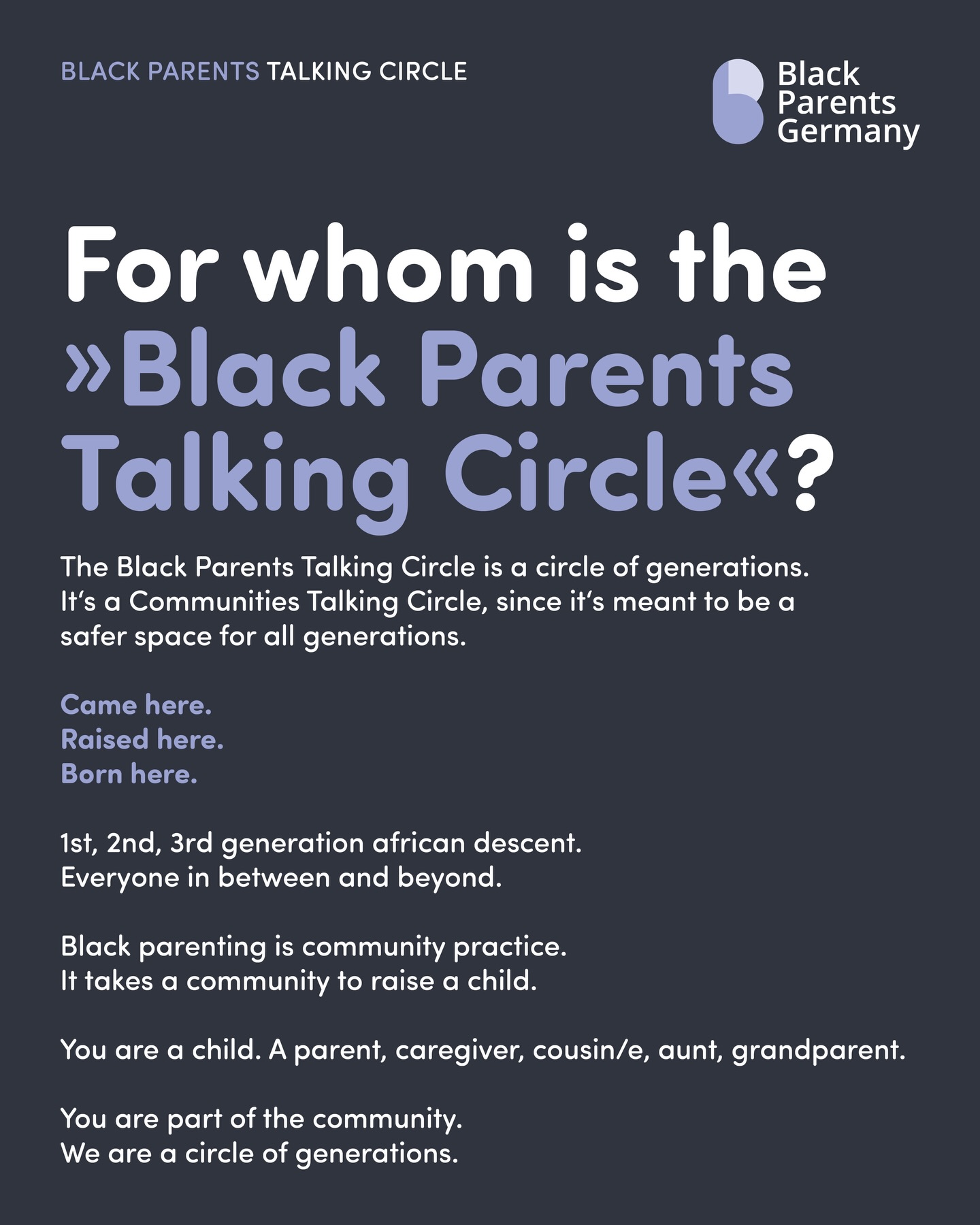 Für wen ist eigentlich der
»Black Parents Talking Circle«?
Samstag, 21.02.2026, ab 13:00 Uhr
EOTO e.V. Berlin-Wedding
It is a circle of generations.
Unser Black Parents Talking Circle ist ein Raum für alle Generationen.
Came here.
Raised here.
Born here.
Du bist 1., 2., 3. Generation African descent –
für alle dazwischen und darüber hinaus.
Black Parenting ist Communities-Praxis.
It takes a community to raise a child.
Du Kind bist.
Elternteil, Bezugsperson, Tante, Großelternteil.
Du bist Teil der Community.
We are a circle of generations.
Welcome!
–
Black Parents Talking Circle
Samstag, 21.02.2026, ab 13:00 Uhr
EOTO e.V. Berlin-Wedding ( @eachoneteachone_official )
Der Black Parents Talking Circle ist eine für alle Menschen offene, interaktive Gesprächsveranstaltung, die einen Raum für kollektive Reflexion, geteilte Erfahrungen und generationsübergreifende Perspektiven innerhalb der Black Communities eröffnet. Inspiriert von dem Grundgedanken „It takes a community to raise a child“ schaffen wir zusammen einen Raum für gemeinschaftliches Nachdenken, Zuhören und Teilen innerhalb der Schwarzen Communities in Deutschland.
–
Um allen eine angenehme Erfahrung ermöglichen zu können, bieten wir zudem eine Kinderbetreuung durch Felicia Hilgert von Afrik'Kids ( @afrik_kidz_berlin )an.
Für euer leibliches Wohl sorgt Saron Tekiu. Mit ihrem Food-Projekt TEFF ROOTS (Original Ethiopian Soulfood . @teff_roots ) bringt sie Menschen die Vielfalt der äthiopischen Küche näher – modern interpretiert, zugänglich und mit ganzem Herzen gemacht.
Wir freuen uns auf euch. Bitte meldet euch auf unserer Website unter www.blackparents.de an, damit wir etwas besser planen können. Lieben Dank!
Eure
Black Parents Germany
It takes a community to raise a child