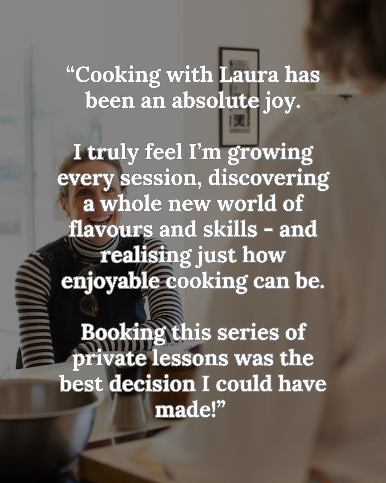 “I had never feel confident in the kitchen and was nervous about coming to a class where I had to cook in front of other people. Laura’s demonstration-style class was so relaxed and now I feel genuinely excited to cook again.”
I hear versions of this all the time.
If you’re wondering whether to come on your own, or worrying that everyone else will be more confident than you - I promise you won’t be the only one feeling that way.
These classes are about learning, eating and enjoying yourself. Nothing more complicated than that.
If you’ve been hovering for a while, this might be your nudge. Drop me a line here or via my website - link in my bio.