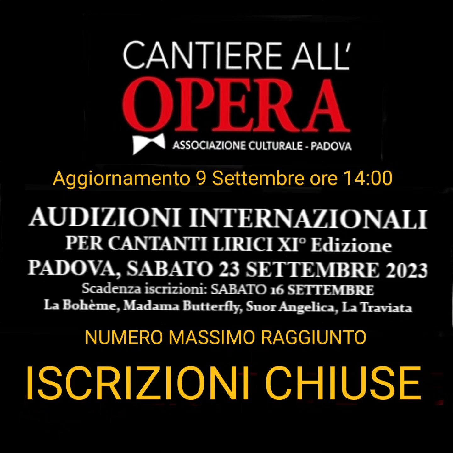 Aggiornamento 9 Settembre ore 14:30.
Informiamo gli artisti interessanti che da questo momento NON È PIÙ POSSIBILE iscriversi alla XI° AUDIZIONI INTERNAZIONALI PER CANTANTI LIRICI.
Il numero massimo di candidati è stato raggiunto pertanto, come indicato nell'articolo 3 del Bando di iscrizione, le iscrizioni sono chiuse prima della data di scadenza indicata.
Ricordiamo che le iscrizioni pervenute dopo la chiusura delle iscrizioni saranno respinte, la quota di iscrizione versata NON sarà rimborsata.
Per informazioni:
Mail: cantiereallopera2013@gmail.com
Tel: +39 331 1611301