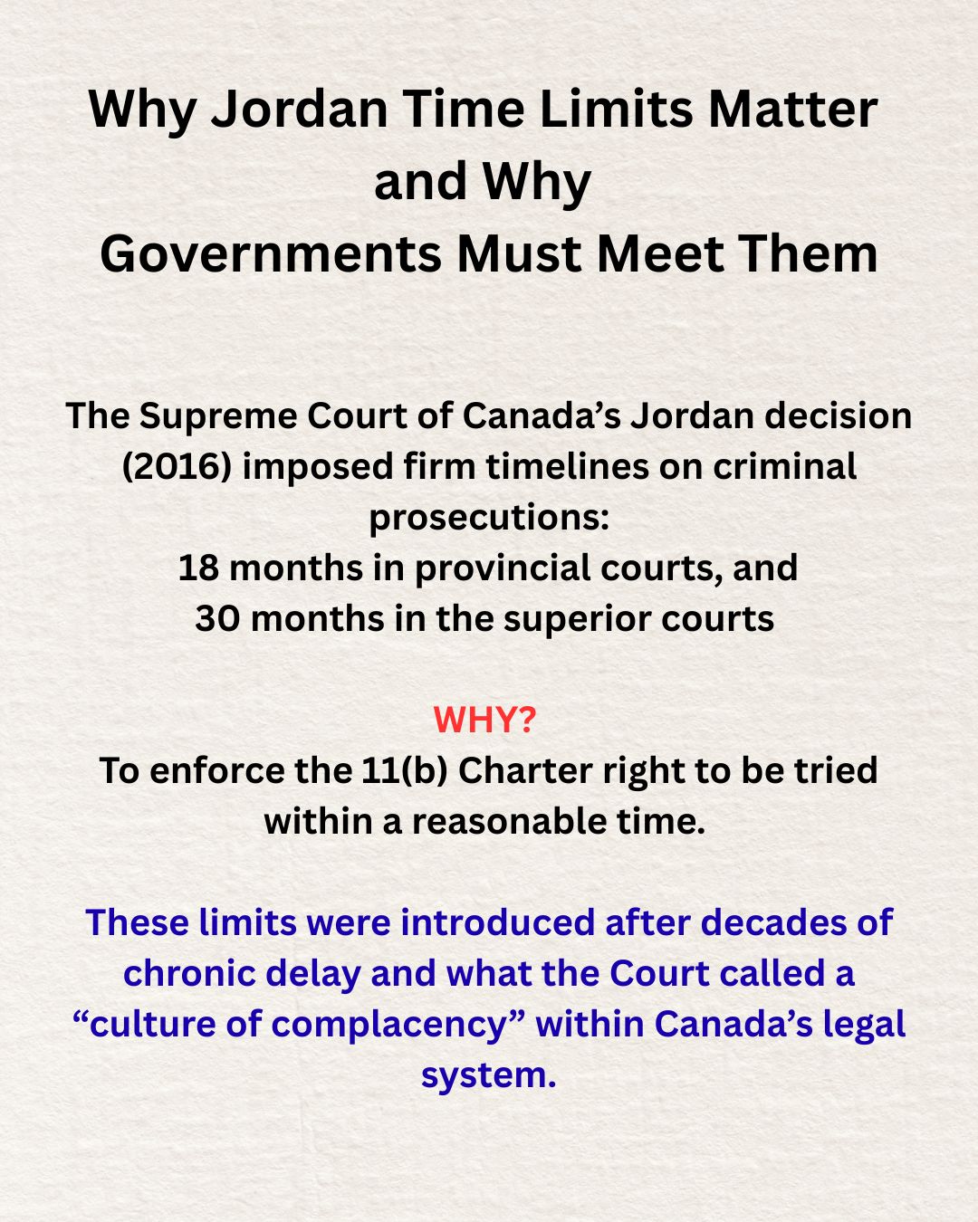 Jordan upholds section 11(b) of the Charter, the right to a speedy trial, but it is often framed as a problem for public safety.
In reality, it is a safeguard against state power running unchecked.
When governments fail to move cases forward within constitutional timelines, people, many of them legally innocent, are held in prolonged pre-trial detention, separated from family, housing, health care, and stability.
For prisoners, delay is not abstract: it means extended incarceration without conviction, harsher conditions, and pressure to plead guilty simply to regain freedom.
Section 11(b) of the Charter exists to prevent exactly this kind of quiet rights erosion.
Jordan forces the justice system to confront delay as a form of punishment. The kind of punishment that disproportionately harms incarcerated and marginalized people. Weakening Jordan would not fix broken courts; it would normalize unconstitutional confinement. These slides explain why Jordan is not a loophole, but a line in the sand protecting prisoners’ rights, victims’ dignity, and the integrity of the justice system itself.