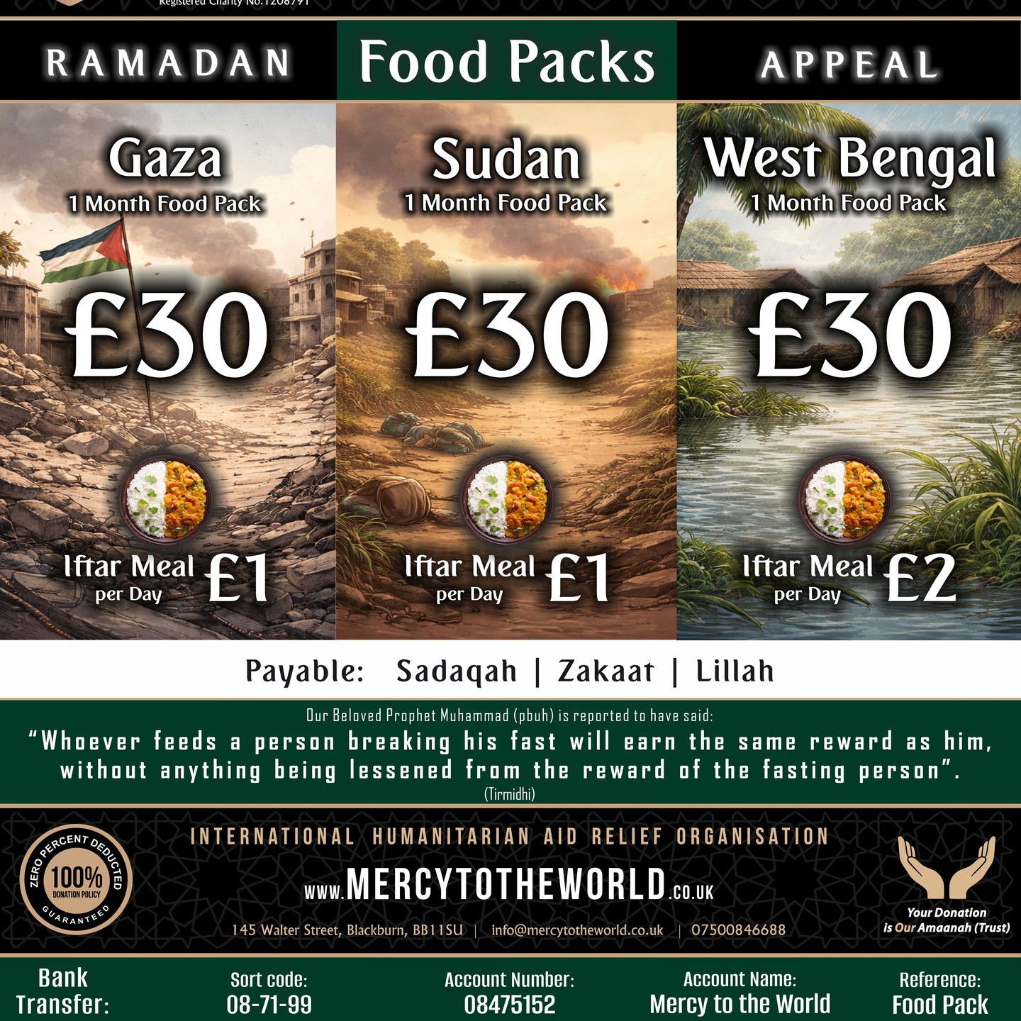 Provide Ramadan Food Packs & Iftar Meals in Gaza, Sudan & West Bengal
This Ramadan, families in Gaza and Sudan will be fasting in makeshift shelters with little to break their fast. In West Bengal, India, over 300 families struggle daily, unsure where their next meal will come from.
💛 You can make a difference. Ensure suhoor and iftar are filled with nourishment, not hardship.
🔗 Donate Now: https://www.mercytotheworld.co.uk/ramadanfoodpacks
🏦 Bank Transfer:
A/c Name: Mercy to the World
A/c Number: 08475152
Sort code: 08-71-99
Ref: Food Packs
📖 Prophet Muhammad ﷺ said:
“Whoever feeds a fasting person will earn the same reward without reducing their reward.” (Tirmidhi)
Jazakallah Khair