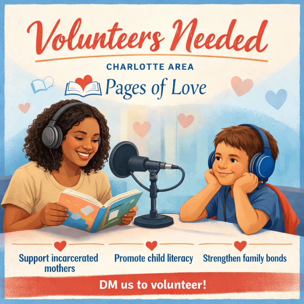 📖 VOLUNTEERS NEEDED – CHARLOTTE AREA 💙
Books In Bars | Pages of Love is seeking compassionate volunteers in the Charlotte, NC area to support a powerful literacy and family-connection program.
Volunteers will accompany our team into correctional institutions to assist in recording incarcerated mothers reading children’s books aloud. These recordings, along with the book, are then sent home to their children—allowing them to hear their mother’s voice, build a stronger bond, and develop a love for reading.
This program:
• Promotes early childhood literacy
• Strengthens mother–child connections
• Brings hope, comfort, and consistency to children impacted by incarceration
If you have a heart for service and want to make a real difference in a child’s life, we’d love to hear from you.
📩 DM us if you’re interested in volunteering.