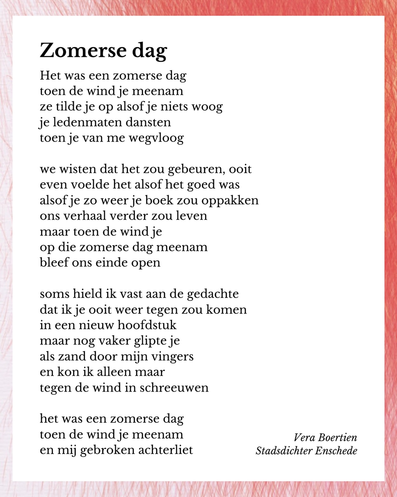 Gisteren vol inspiratie de Kleine Willem uitgelopen na Rozige Maanvissen van @sytsejansma. 🐠
Voor mezelf ook bijzonder om te zien hoe mijn werk veranderd is sinds ‘Leven met een rouw randje’.
🩷🩷🩷
Het was een zomerse dag
toen de wind je meenam
ze tilde je op alsof je niets woog
je ledenmaten dansten
toen je van me wegvloog
we wisten dat het zou gebeuren, ooit
even voelde het alsof het goed was
alsof je zo weer je boek zou oppakken
ons verhaal verder zou leven
maar toen de wind je
op die zomerse dag meenam
bleef ons einde open
soms hield ik vast aan de gedachte
dat ik je ooit weer tegen zou komen
in een nieuw hoofdstuk
maar nog vaker glipte je
als zand door mijn vingers
en kon ik alleen maar
tegen de wind in schreeuwen
het was een zomerse dag
toen de wind je meenam
en mij gebroken achterliet
🩷🩷🩷
#gedicht #stadsdichter