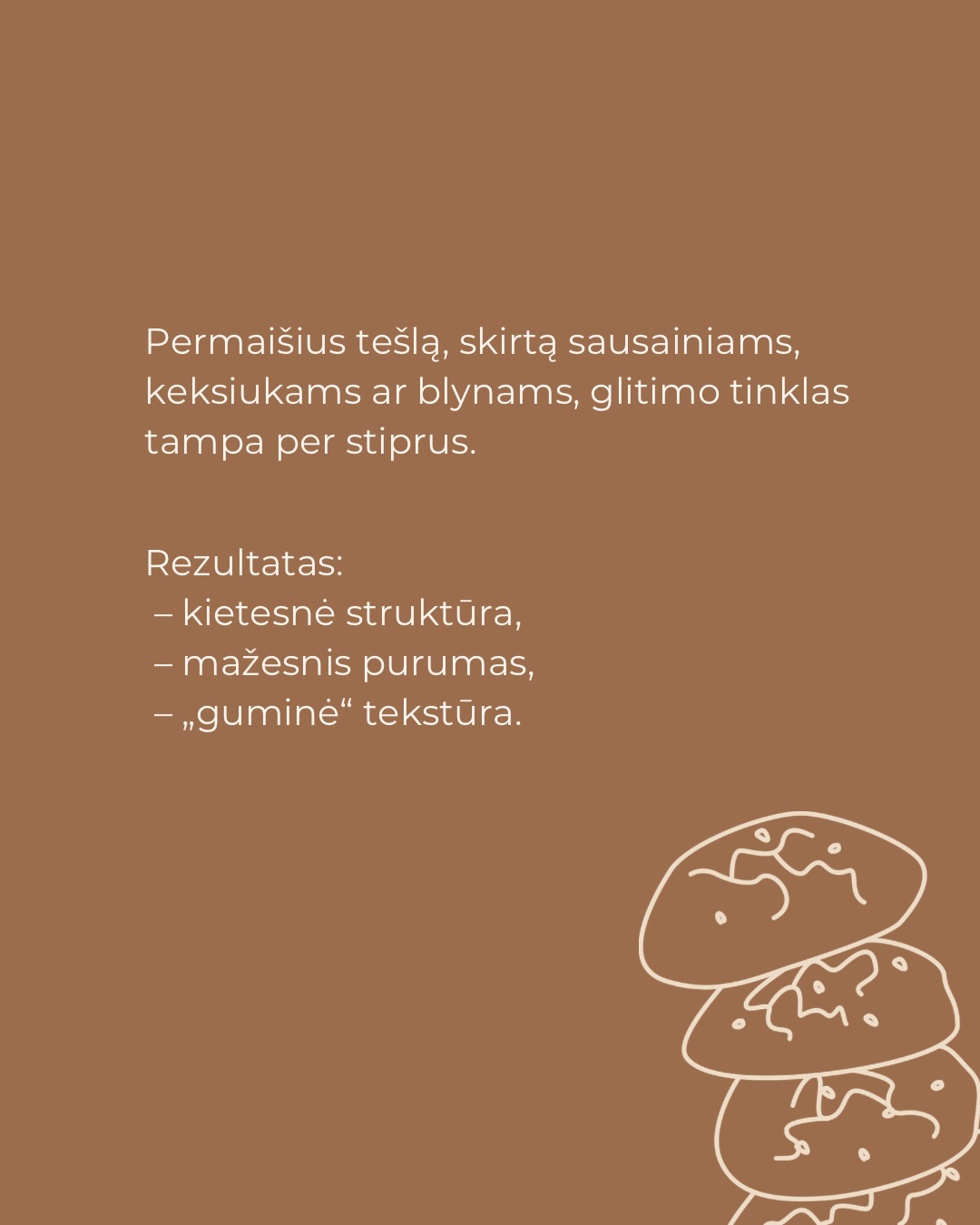 Ingredientus išmaišyti svarbu, bet ilgesnis maišymas ne visada reiškia geresnį rezultatą.
Kuo daugiau maišome, tuo glitimo tinklas tampa stipresnis. Duonai tai – privalumas. Kai sausainiams, keksiukams ar blynams – dažnai jau per daug.
Todėl kai kuriems kepiniams svarbiausia sustoti laiku. Ne tada, kai tešla atrodo „tobula“, o tada, kai ingredientai jau susijungę.
O jūs ar laikotės šios rekomendacijos, kai randate receptuose?