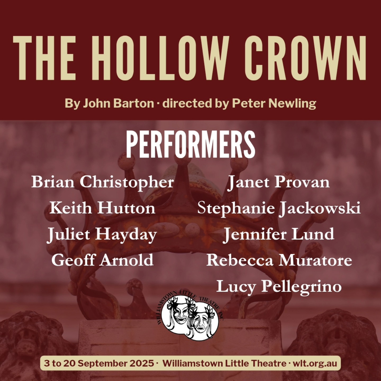 WLT and Director Peter Newling are delighted to announce the cast for our fourth season of 2025 – The Hollow Crown by John Barton. Your performers will be:
Brian Christopher
Keith Hutton
Juliet Hayday
Geoff Arnold
Each of these seasoned veterans has appeared previously on our stage, so we’re delighted to welcome them all back.
The music in the show will be under the control of Musical Director Janet Provan, who has assembled a team of talented performers to bring the songs to life. They are:
Janet Provan
Stephanie Jackowski
Jennifer Lund
Rebecca Muratore
Lucy Pellegrino
Peter will be ably assisted by his Production Coordinator Shauna Stanley and Assistant Director Scott Robinson. Stage Management will be in the ever-reliable hands of Andrew Wild. Costuming will be handled by Shirley Sydenham, and Michael Rowe will return to look after the lighting plot. John Arnold and his happy team of constructionists will be putting the set together, which has been designed by Bob Green. Rehearsal prompting and technical assistance will be provided by Tony Tartaro and Les Hart respectively. What a crew!
Key dates to lock intoyour diaries now!
Open rehearsal: 27 July, 3:30pm at the theatre
Tickets on sale: 1 August
Season dates: 3 to 20 September
The whole team is looking forward to bringing you this rather quirky piece of entertainment, come September! 👑