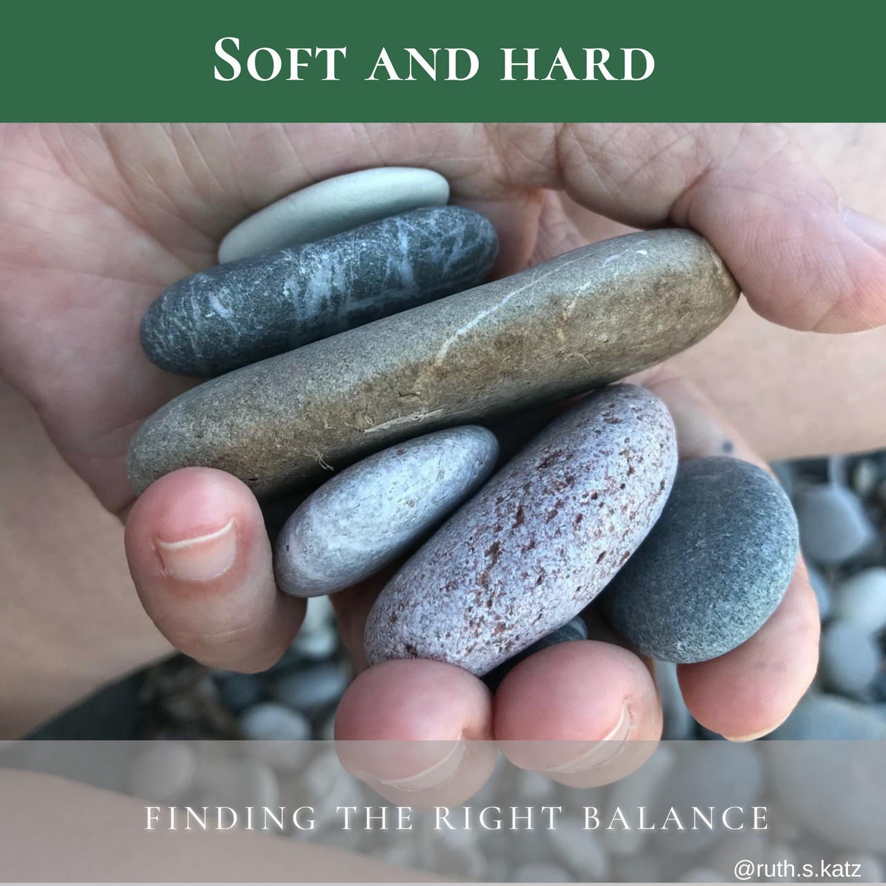 Looking at this photo makes me think of the balance between soft and hard. This is my mother’s hand and she is holding those stones. Pebbles. In comparison with her hand the pebbles are hard, but in comparison with other stones and rocks, they have a smoothness which renders them ‘softer’.
Often we feel that we are too soft, or indeed too hard, when responding to events that come our way. “I shouldn’t have been this soft with my 2 year old child who was having a tantrum”, or “I should be harder when dealing with annoyingly demanding colleagues”.
Like everything in life, it is about balance.
I tend to feel I want to be soft - more than hard, but I want to be able to maintain my boundaries, and feel grounded so that I am not swept away by every storm.
Like in everything, I go back to the body.
Gravity pulls us down and keeps us stable, close to the ground, but we want to soar up and be light, playful, have ease and flexibility. These seemingly contradicting powers co-exist. In fact, we can’t be either one of them without the other. (Think Yoga!)
How can we allow ourselves to be both hard and soft? Soft and hard?
Ruth.